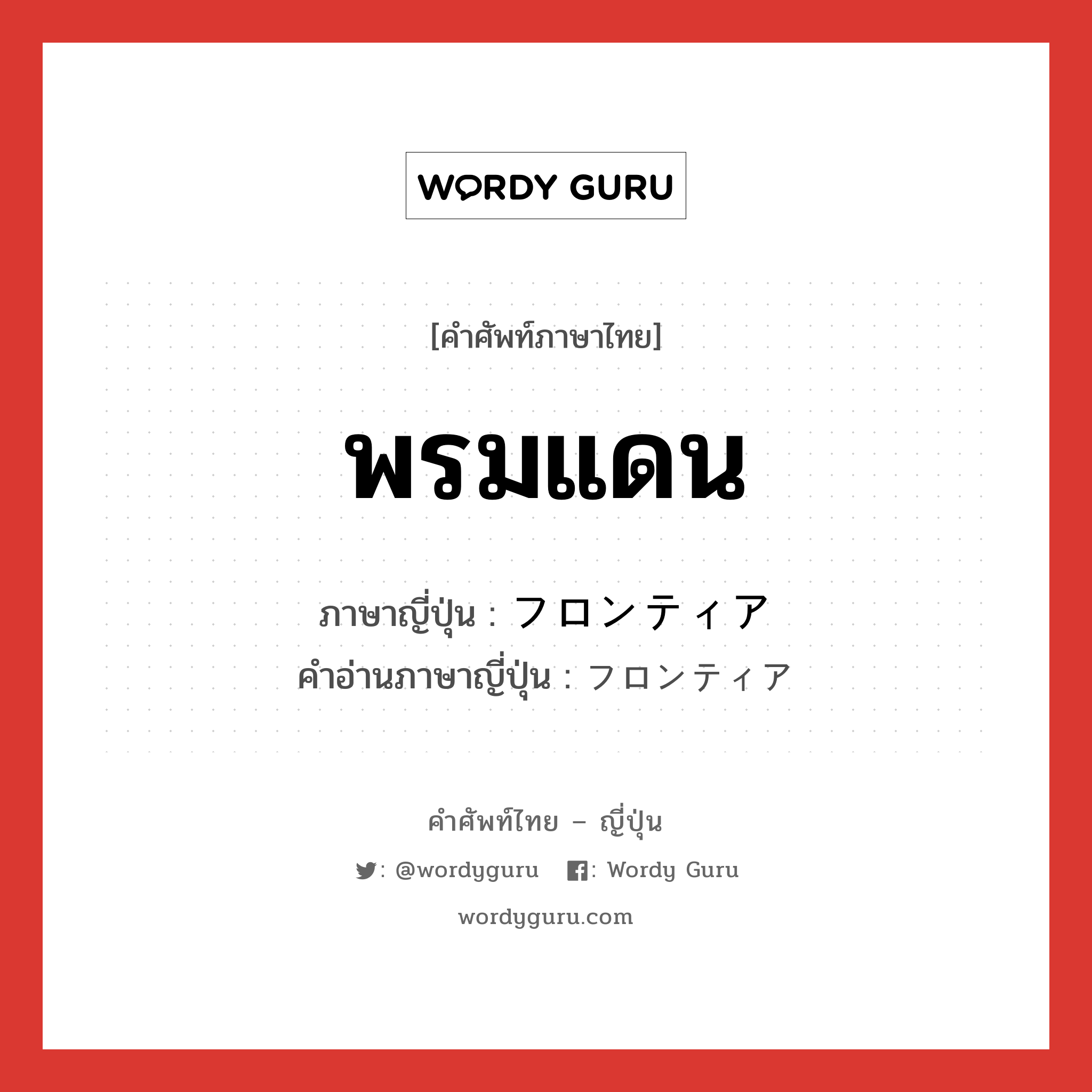 พรมแดน ภาษาญี่ปุ่นคืออะไร, คำศัพท์ภาษาไทย - ญี่ปุ่น พรมแดน ภาษาญี่ปุ่น フロンティア คำอ่านภาษาญี่ปุ่น フロンティア หมวด n หมวด n