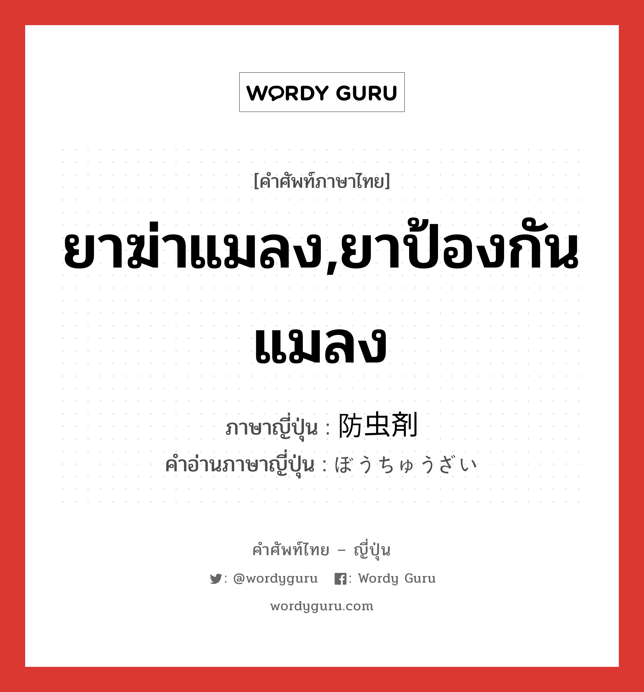 ยาฆ่าแมลง,ยาป้องกันแมลง ภาษาญี่ปุ่นคืออะไร, คำศัพท์ภาษาไทย - ญี่ปุ่น ยาฆ่าแมลง,ยาป้องกันแมลง ภาษาญี่ปุ่น 防虫剤 คำอ่านภาษาญี่ปุ่น ぼうちゅうざい หมวด n หมวด n