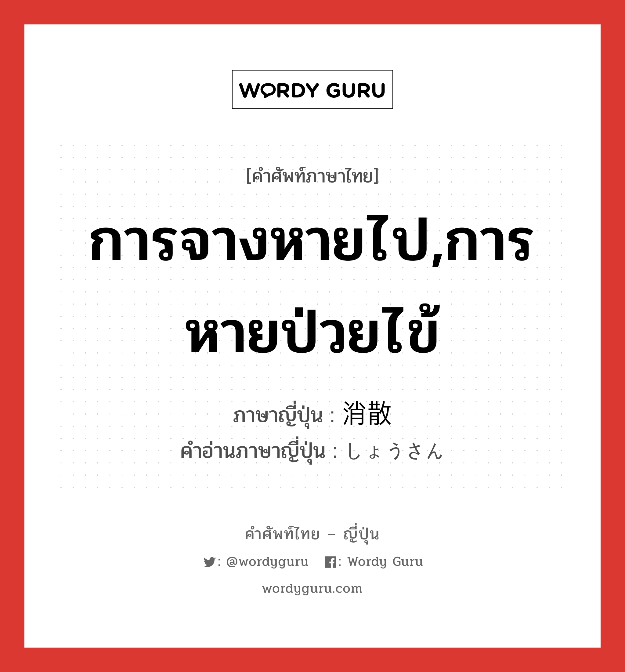 การจางหายไป,การหายป่วยไข้ ภาษาญี่ปุ่นคืออะไร, คำศัพท์ภาษาไทย - ญี่ปุ่น การจางหายไป,การหายป่วยไข้ ภาษาญี่ปุ่น 消散 คำอ่านภาษาญี่ปุ่น しょうさん หมวด n หมวด n