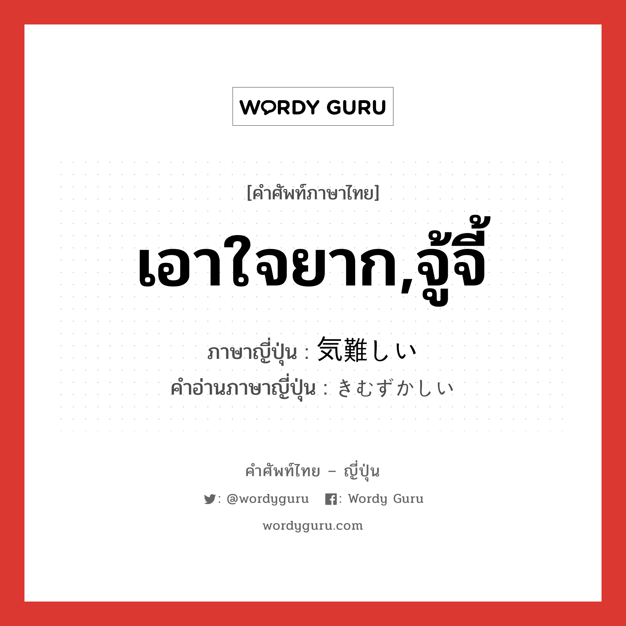 เอาใจยาก,จู้จี้ ภาษาญี่ปุ่นคืออะไร, คำศัพท์ภาษาไทย - ญี่ปุ่น เอาใจยาก,จู้จี้ ภาษาญี่ปุ่น 気難しい คำอ่านภาษาญี่ปุ่น きむずかしい หมวด adj-i หมวด adj-i