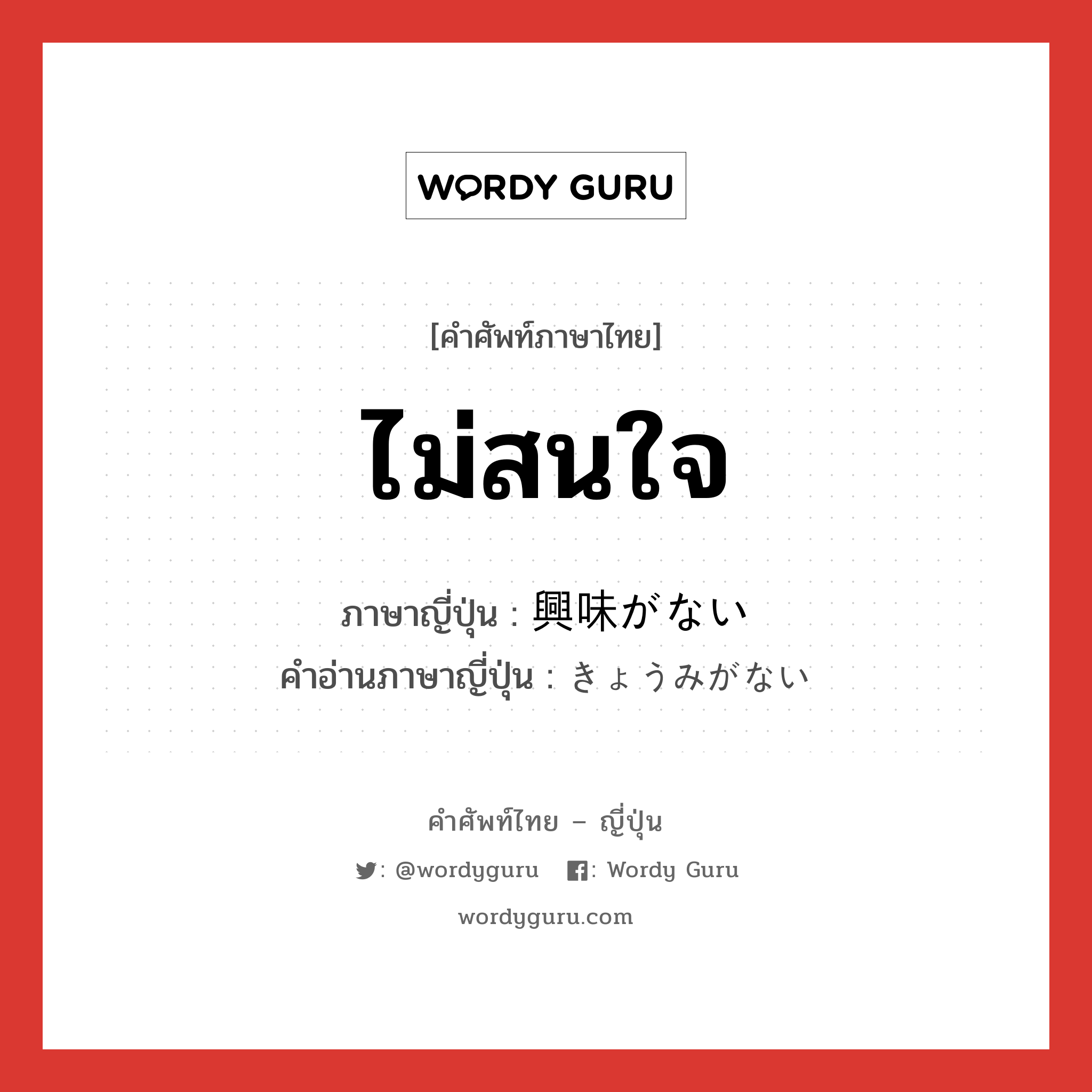 ไม่สนใจ ภาษาญี่ปุ่นคืออะไร, คำศัพท์ภาษาไทย - ญี่ปุ่น ไม่สนใจ ภาษาญี่ปุ่น 興味がない คำอ่านภาษาญี่ปุ่น きょうみがない หมวด n หมวด n