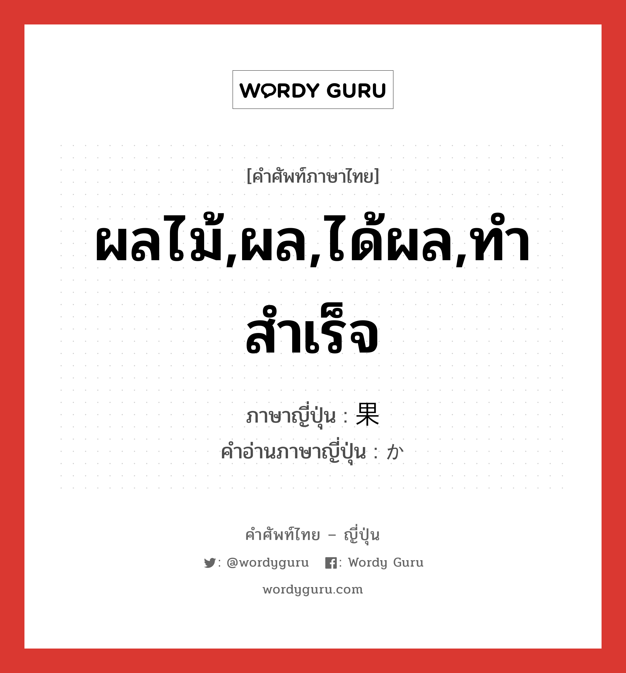 ผลไม้,ผล,ได้ผล,ทำสำเร็จ ภาษาญี่ปุ่นคืออะไร, คำศัพท์ภาษาไทย - ญี่ปุ่น ผลไม้,ผล,ได้ผล,ทำสำเร็จ ภาษาญี่ปุ่น 果 คำอ่านภาษาญี่ปุ่น か หมวด n หมวด n