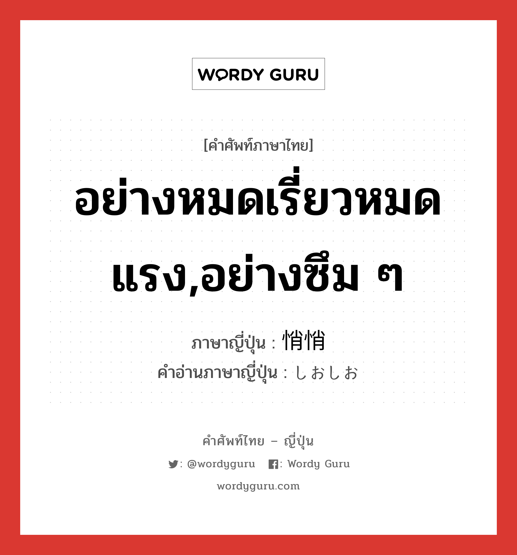 อย่างหมดเรี่ยวหมดแรง,อย่างซึม ๆ ภาษาญี่ปุ่นคืออะไร, คำศัพท์ภาษาไทย - ญี่ปุ่น อย่างหมดเรี่ยวหมดแรง,อย่างซึม ๆ ภาษาญี่ปุ่น 悄悄 คำอ่านภาษาญี่ปุ่น しおしお หมวด adj-t หมวด adj-t