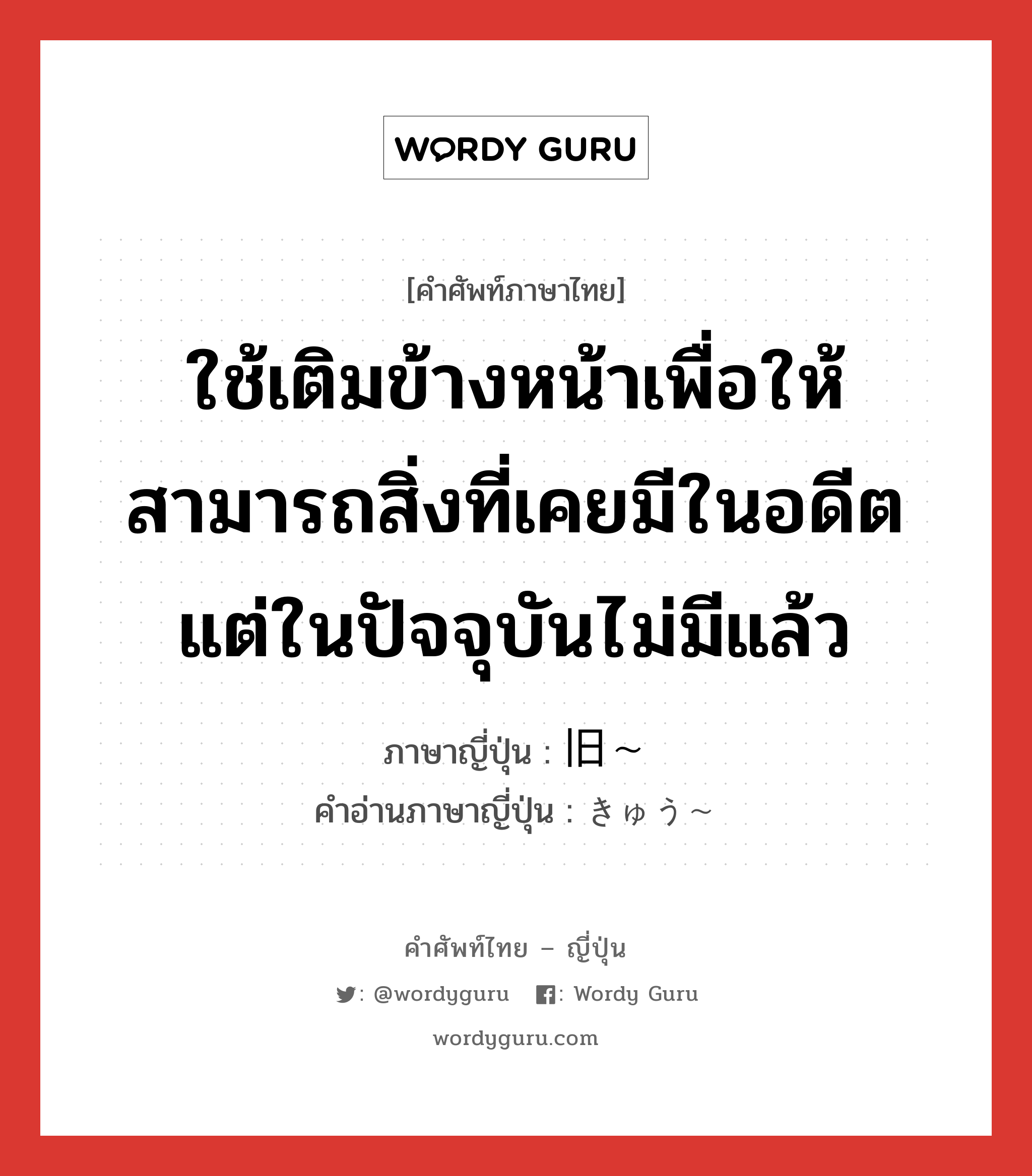 ใช้เติมข้างหน้าเพื่อให้สามารถสิ่งที่เคยมีในอดีตแต่ในปัจจุบันไม่มีแล้ว เช่น 旧日本軍 อตีตกองทัพญี่ปุ่น ภาษาญี่ปุ่นคืออะไร, คำศัพท์ภาษาไทย - ญี่ปุ่น ใช้เติมข้างหน้าเพื่อให้สามารถสิ่งที่เคยมีในอดีตแต่ในปัจจุบันไม่มีแล้ว ภาษาญี่ปุ่น 旧〜 คำอ่านภาษาญี่ปุ่น きゅう〜 หมวด n หมวด n