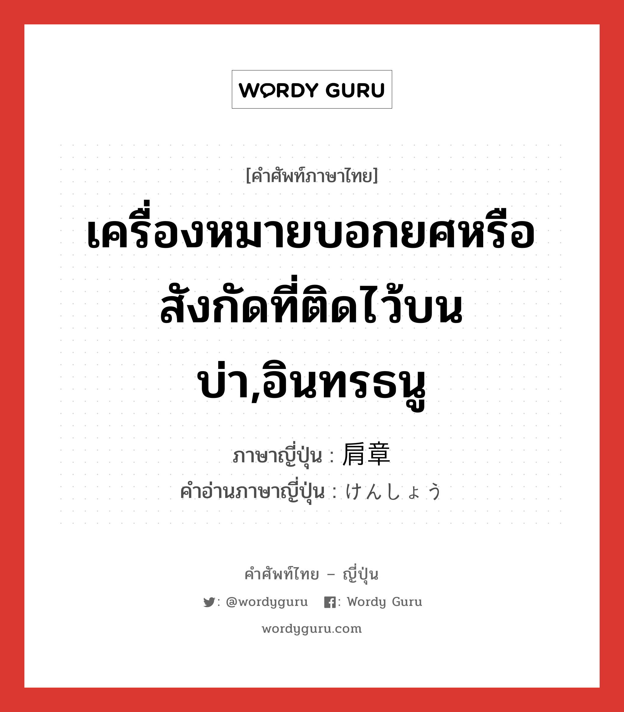 เครื่องหมายบอกยศหรือสังกัดที่ติดไว้บนบ่า,อินทรธนู ภาษาญี่ปุ่นคืออะไร, คำศัพท์ภาษาไทย - ญี่ปุ่น เครื่องหมายบอกยศหรือสังกัดที่ติดไว้บนบ่า,อินทรธนู ภาษาญี่ปุ่น 肩章 คำอ่านภาษาญี่ปุ่น けんしょう หมวด n หมวด n