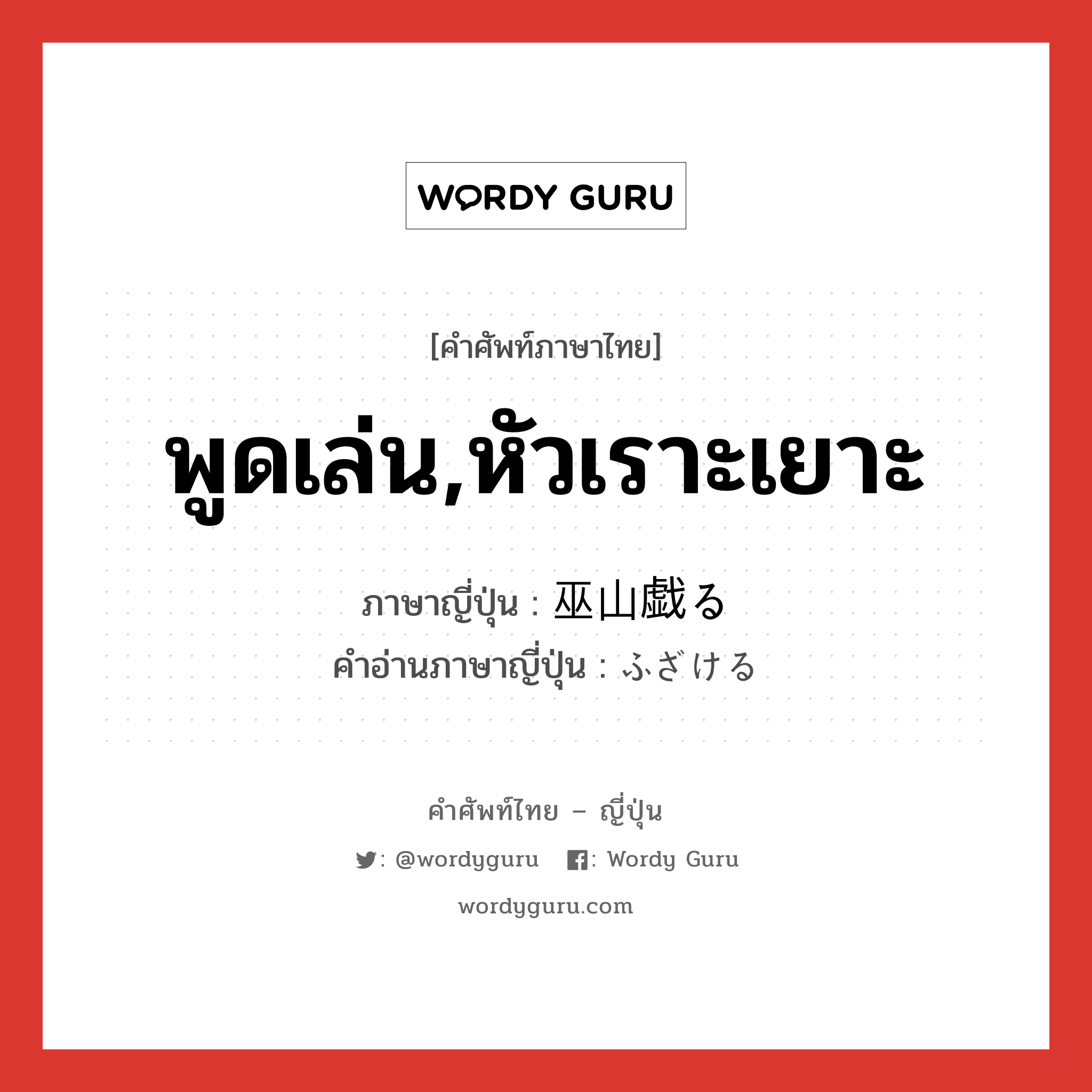 พูดเล่น,หัวเราะเยาะ ภาษาญี่ปุ่นคืออะไร, คำศัพท์ภาษาไทย - ญี่ปุ่น พูดเล่น,หัวเราะเยาะ ภาษาญี่ปุ่น 巫山戯る คำอ่านภาษาญี่ปุ่น ふざける หมวด v1 หมวด v1