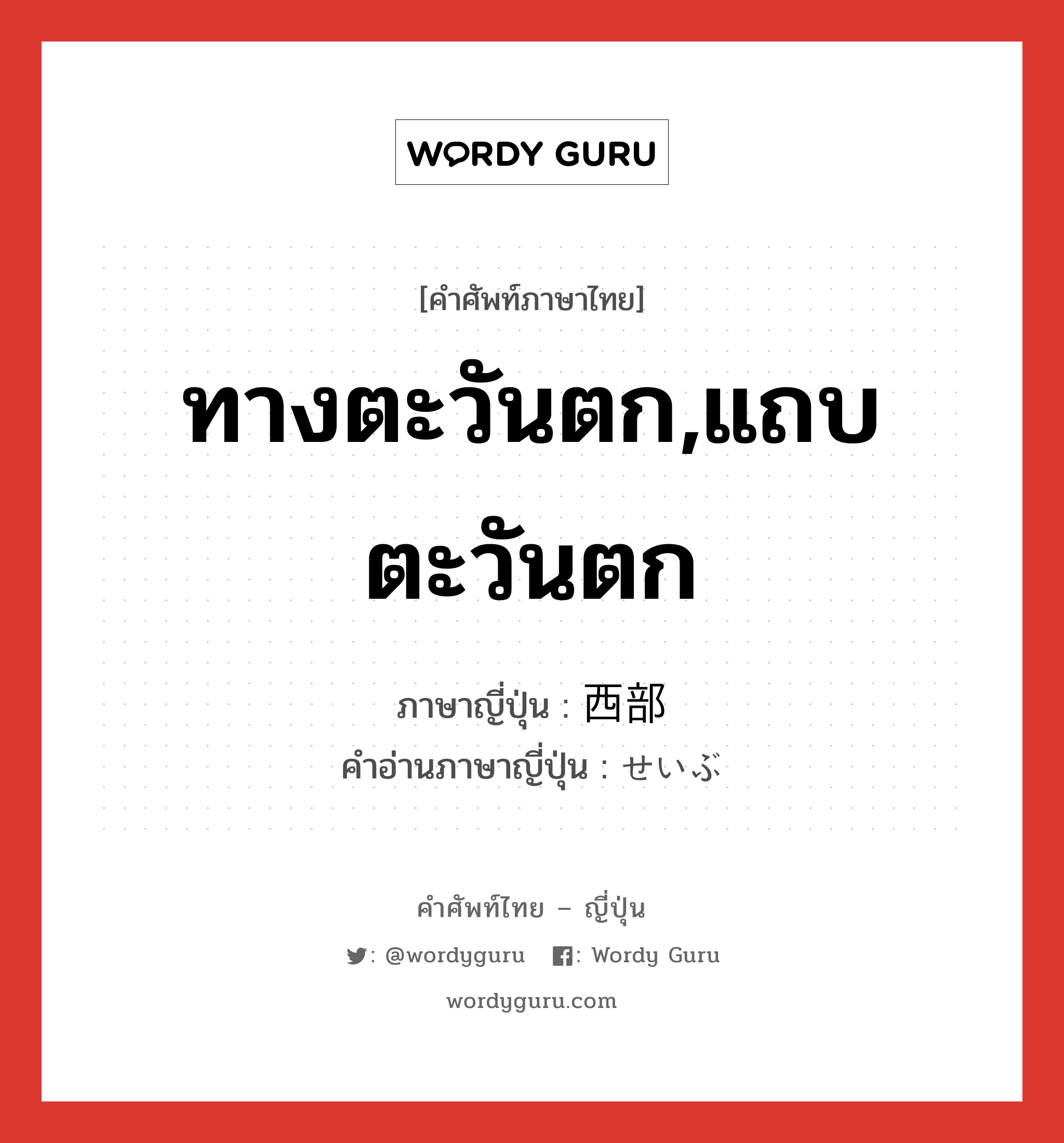 ทางตะวันตก,แถบตะวันตก ภาษาญี่ปุ่นคืออะไร, คำศัพท์ภาษาไทย - ญี่ปุ่น ทางตะวันตก,แถบตะวันตก ภาษาญี่ปุ่น 西部 คำอ่านภาษาญี่ปุ่น せいぶ หมวด n หมวด n