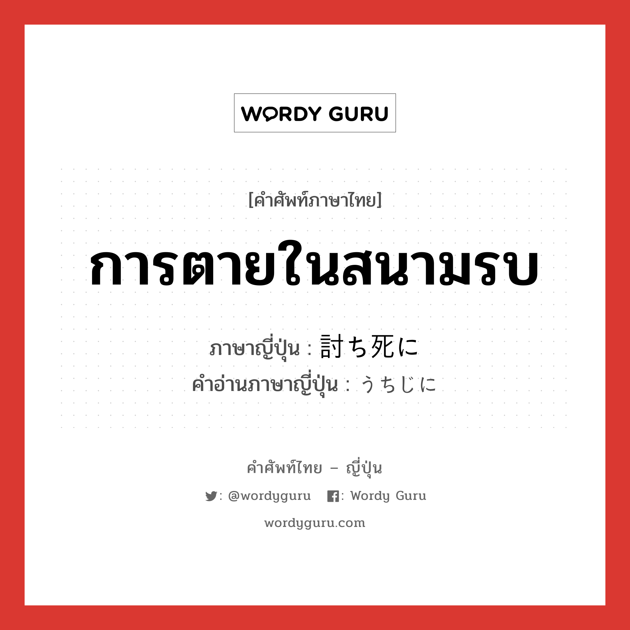 การตายในสนามรบ ภาษาญี่ปุ่นคืออะไร, คำศัพท์ภาษาไทย - ญี่ปุ่น การตายในสนามรบ ภาษาญี่ปุ่น 討ち死に คำอ่านภาษาญี่ปุ่น うちじに หมวด n หมวด n