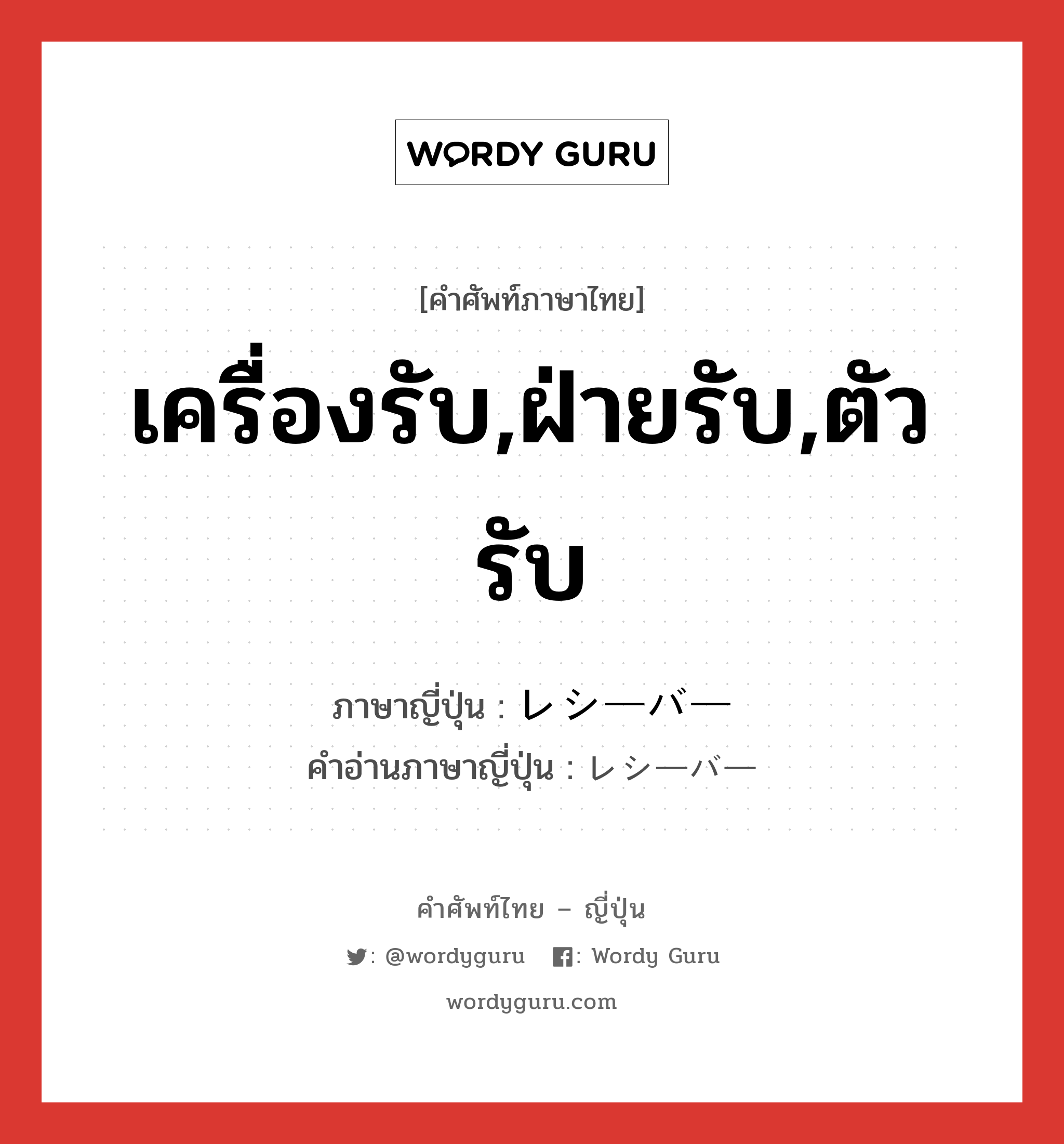 เครื่องรับ,ฝ่ายรับ,ตัวรับ ภาษาญี่ปุ่นคืออะไร, คำศัพท์ภาษาไทย - ญี่ปุ่น เครื่องรับ,ฝ่ายรับ,ตัวรับ ภาษาญี่ปุ่น レシーバー คำอ่านภาษาญี่ปุ่น レシーバー หมวด n หมวด n