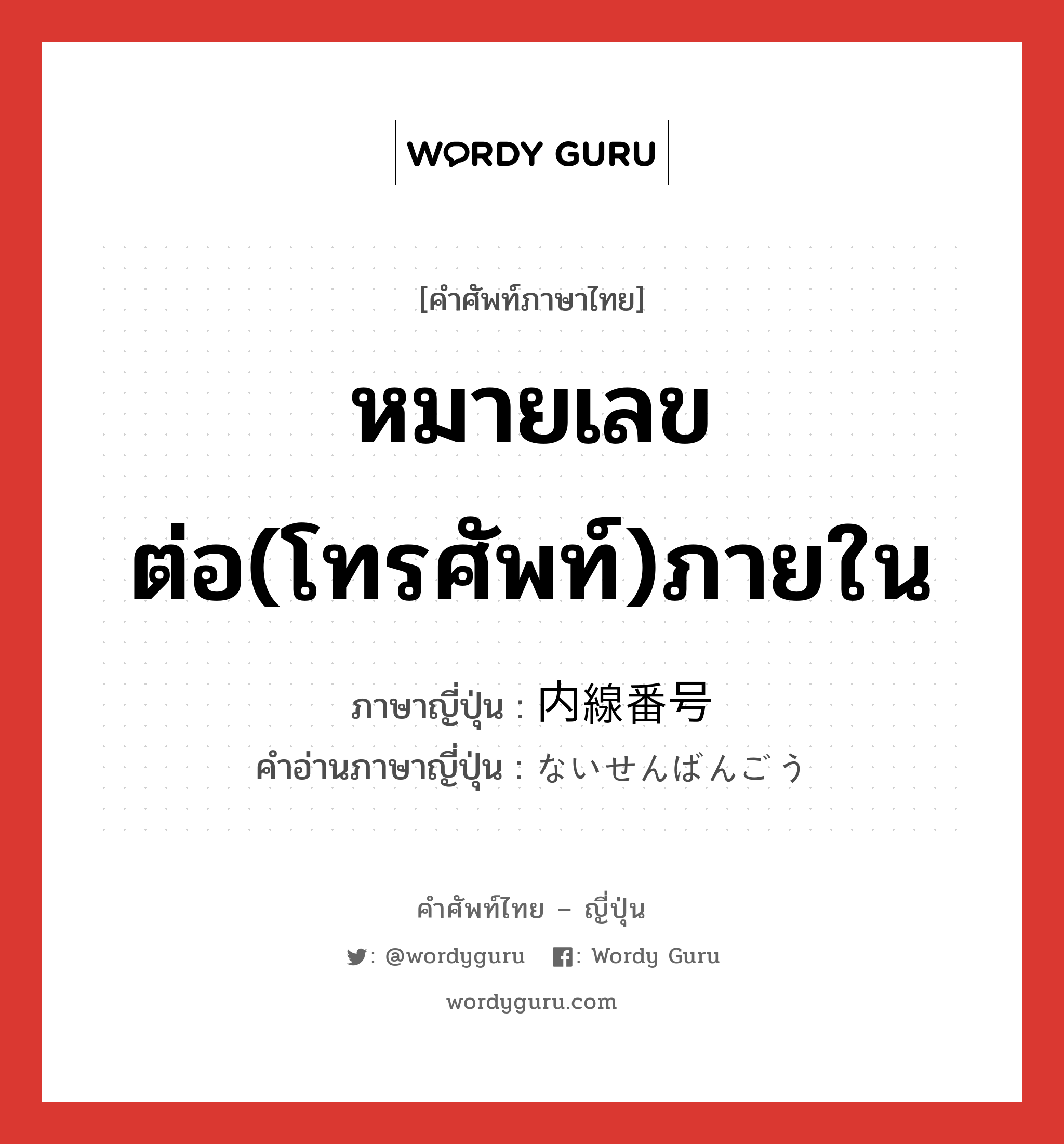 หมายเลขต่อ(โทรศัพท์)ภายใน ภาษาญี่ปุ่นคืออะไร, คำศัพท์ภาษาไทย - ญี่ปุ่น หมายเลขต่อ(โทรศัพท์)ภายใน ภาษาญี่ปุ่น 内線番号 คำอ่านภาษาญี่ปุ่น ないせんばんごう หมวด n หมวด n