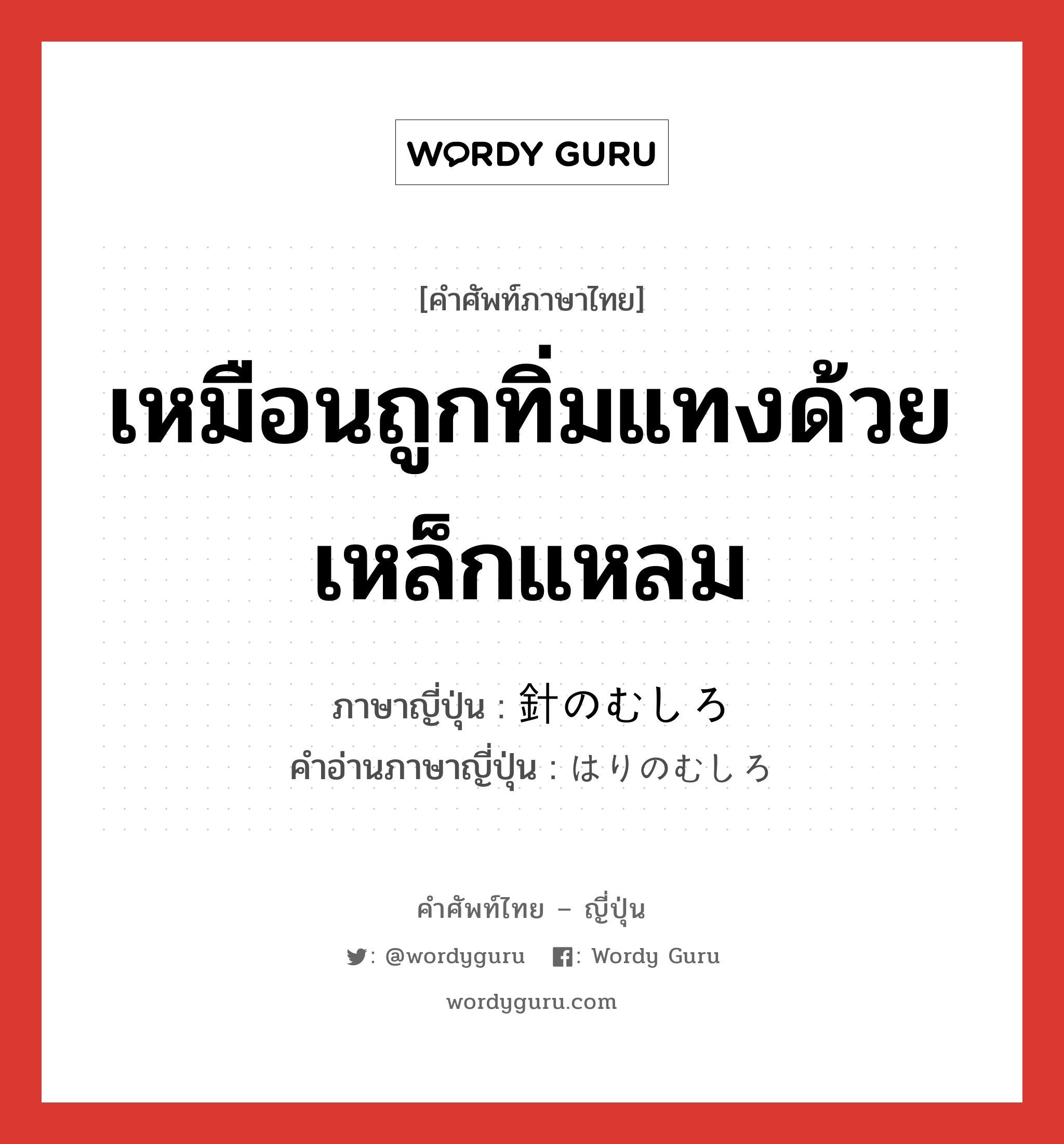 เหมือนถูกทิ่มแทงด้วยเหล็กแหลม ภาษาญี่ปุ่นคืออะไร, คำศัพท์ภาษาไทย - ญี่ปุ่น เหมือนถูกทิ่มแทงด้วยเหล็กแหลม ภาษาญี่ปุ่น 針のむしろ คำอ่านภาษาญี่ปุ่น はりのむしろ หมวด n หมวด n