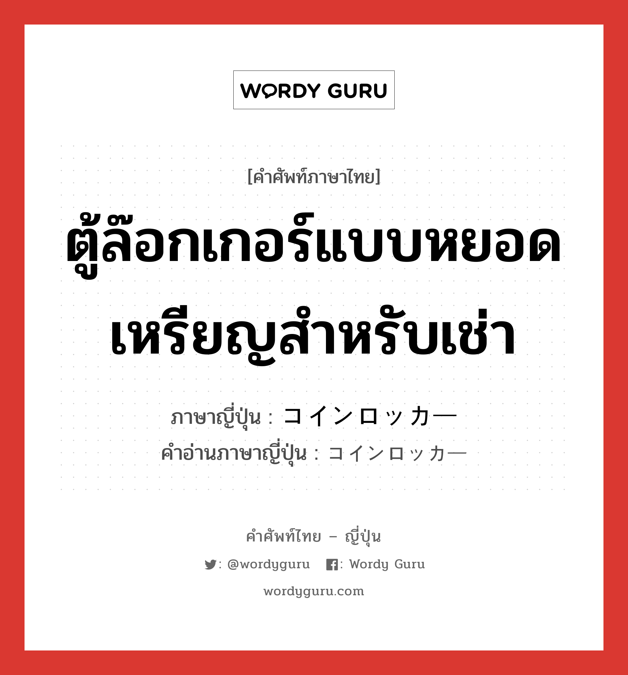 ตู้ล๊อกเกอร์แบบหยอดเหรียญสำหรับเช่า ภาษาญี่ปุ่นคืออะไร, คำศัพท์ภาษาไทย - ญี่ปุ่น ตู้ล๊อกเกอร์แบบหยอดเหรียญสำหรับเช่า ภาษาญี่ปุ่น コインロッカー คำอ่านภาษาญี่ปุ่น コインロッカー หมวด n หมวด n