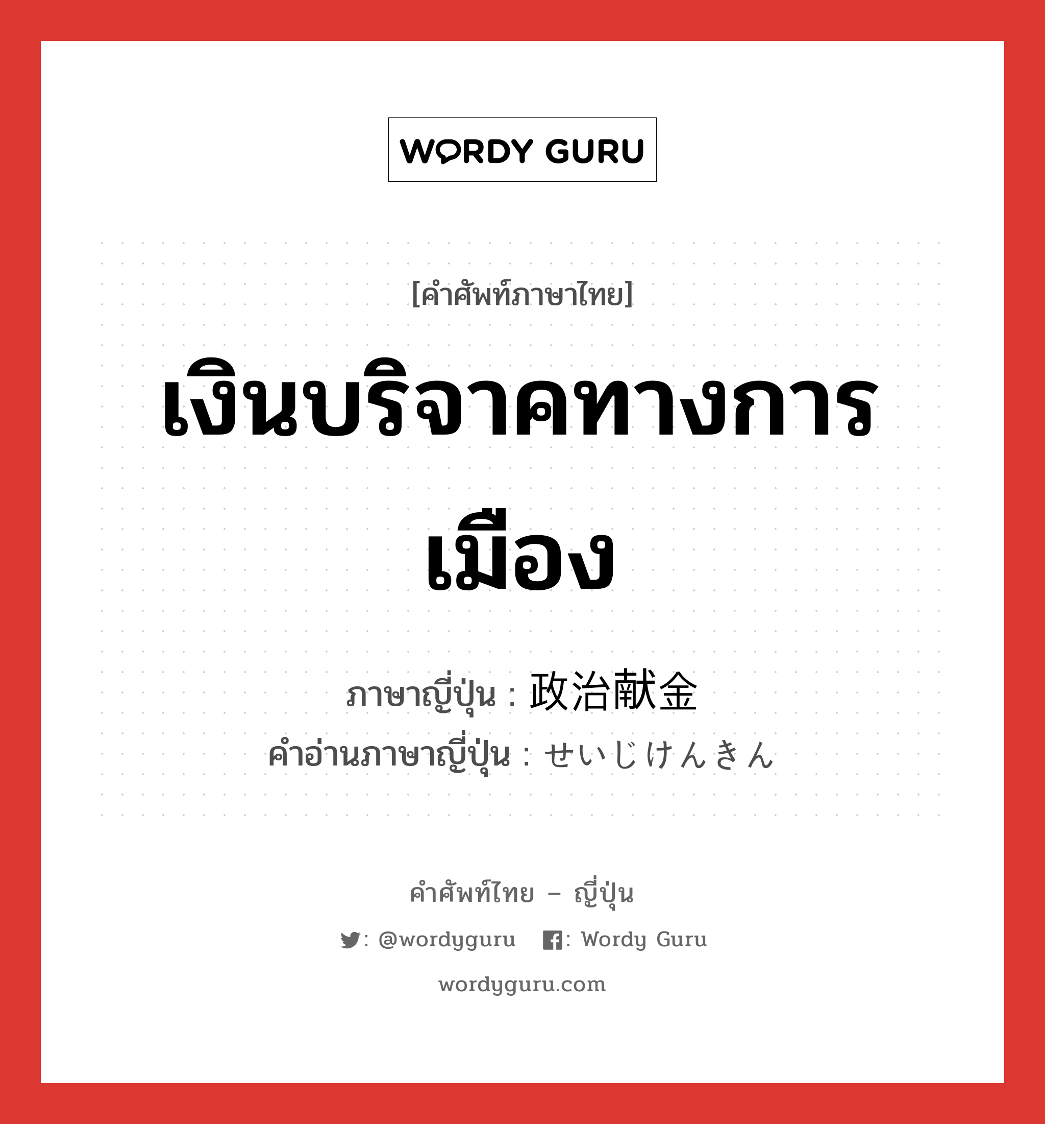 เงินบริจาคทางการเมือง ภาษาญี่ปุ่นคืออะไร, คำศัพท์ภาษาไทย - ญี่ปุ่น เงินบริจาคทางการเมือง ภาษาญี่ปุ่น 政治献金 คำอ่านภาษาญี่ปุ่น せいじけんきん หมวด n หมวด n