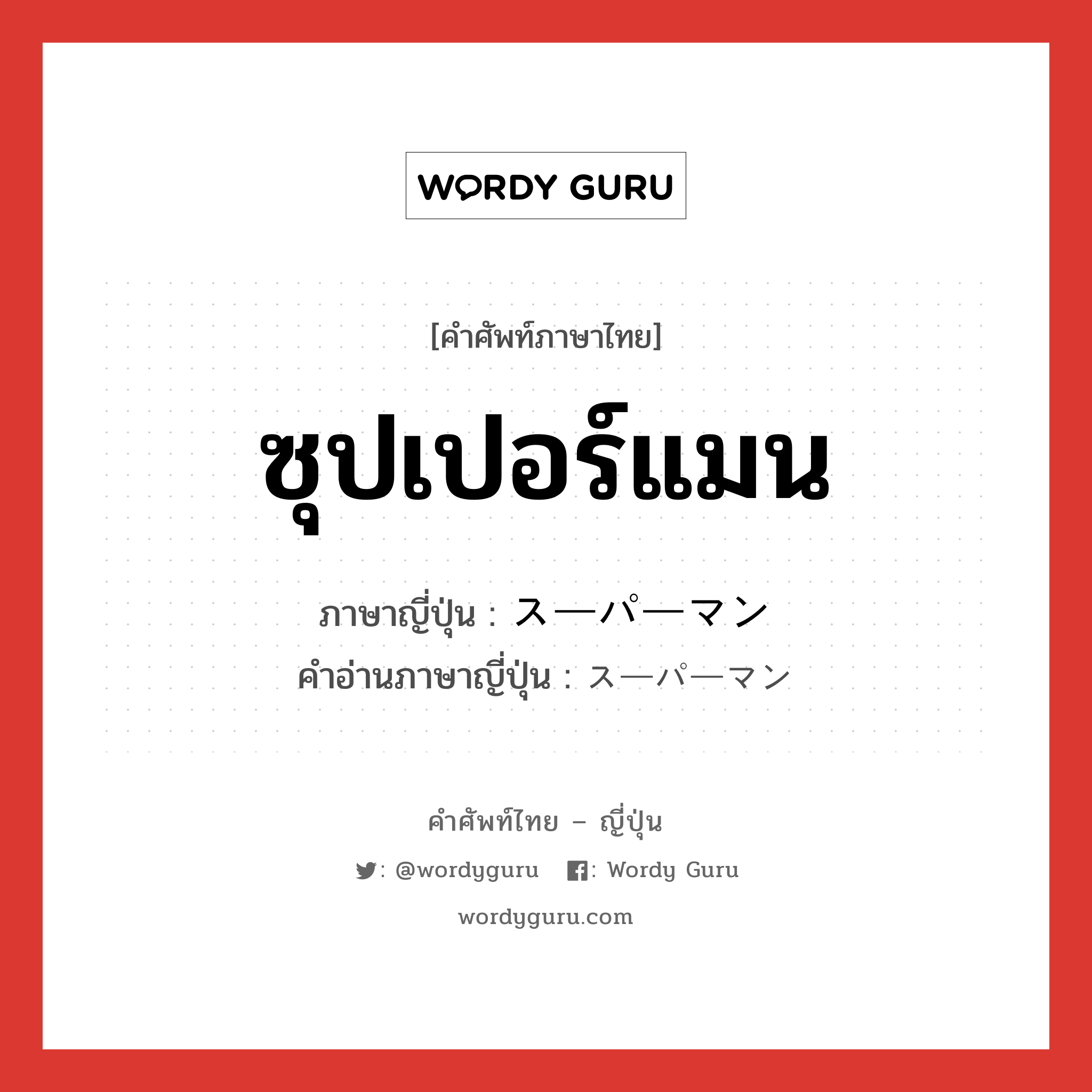 ซุปเปอร์แมน ภาษาญี่ปุ่นคืออะไร, คำศัพท์ภาษาไทย - ญี่ปุ่น ซุปเปอร์แมน ภาษาญี่ปุ่น スーパーマン คำอ่านภาษาญี่ปุ่น スーパーマン หมวด n หมวด n