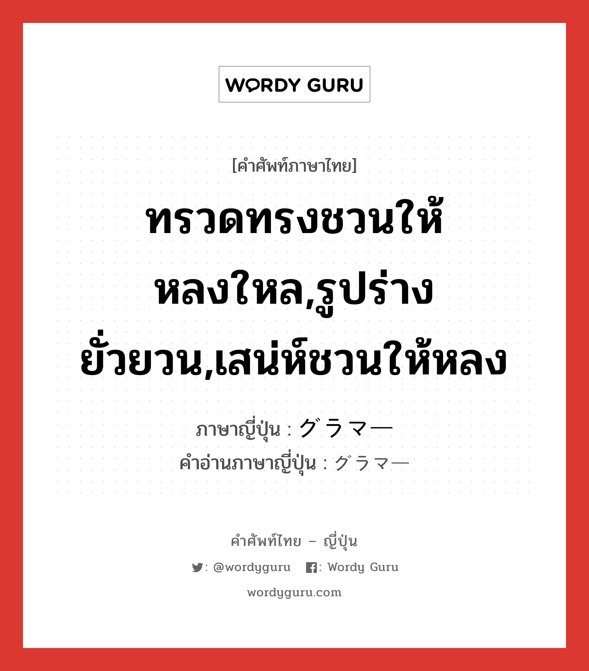 ทรวดทรงชวนให้หลงใหล,รูปร่างยั่วยวน,เสน่ห์ชวนให้หลง ภาษาญี่ปุ่นคืออะไร, คำศัพท์ภาษาไทย - ญี่ปุ่น ทรวดทรงชวนให้หลงใหล,รูปร่างยั่วยวน,เสน่ห์ชวนให้หลง ภาษาญี่ปุ่น グラマー คำอ่านภาษาญี่ปุ่น グラマー หมวด adj-na หมวด adj-na