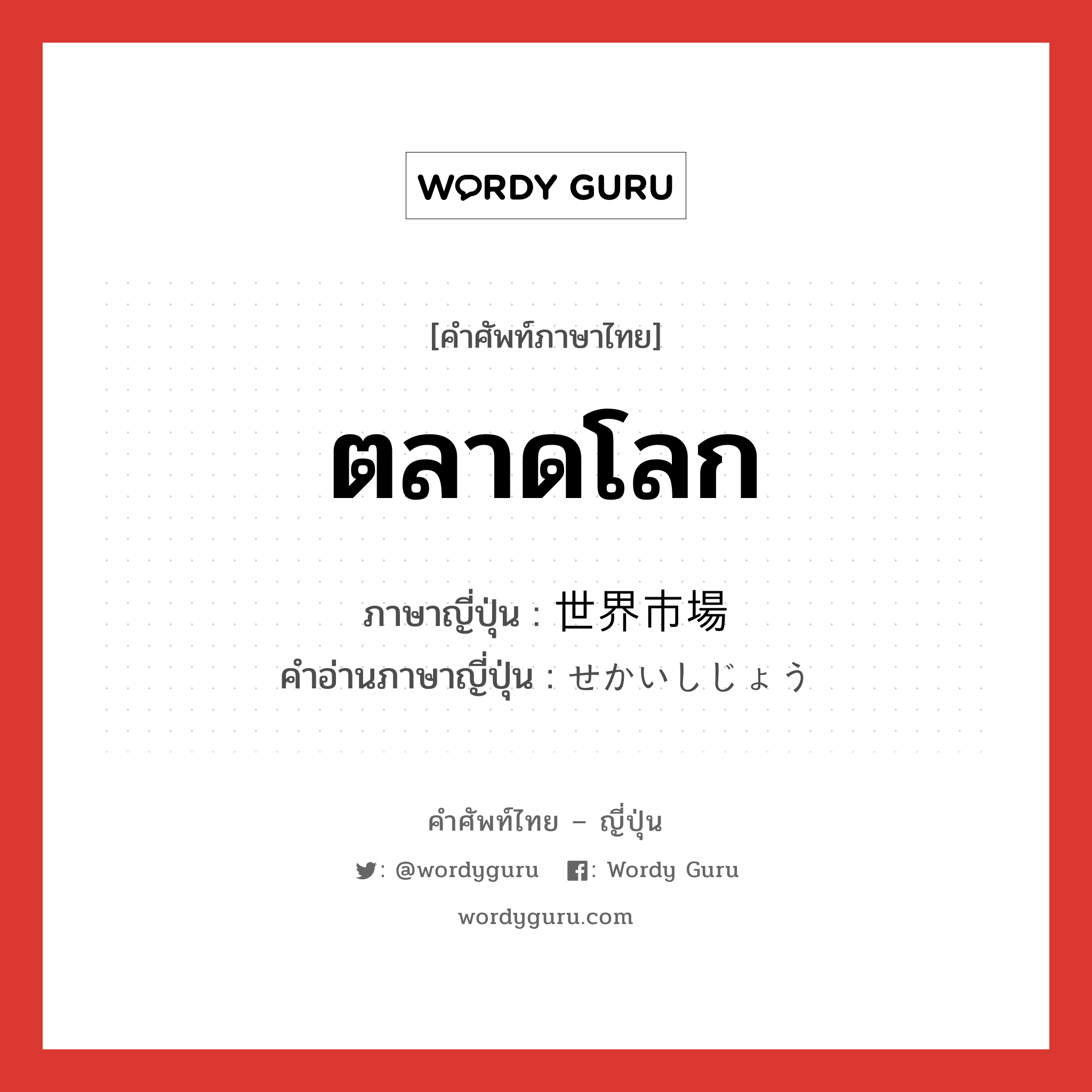 ตลาดโลก ภาษาญี่ปุ่นคืออะไร, คำศัพท์ภาษาไทย - ญี่ปุ่น ตลาดโลก ภาษาญี่ปุ่น 世界市場 คำอ่านภาษาญี่ปุ่น せかいしじょう หมวด n หมวด n