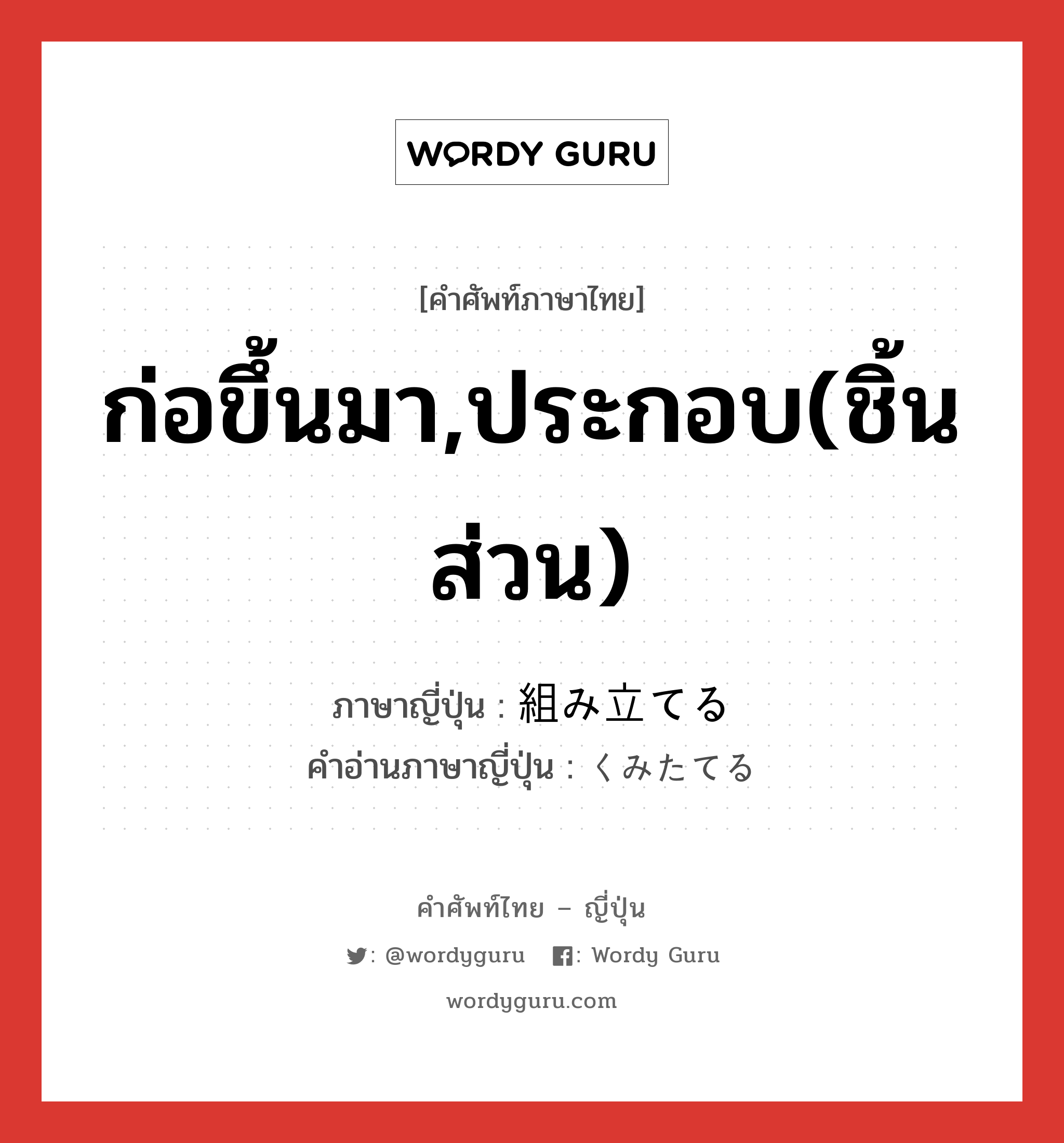 ก่อขึ้นมา,ประกอบ(ชิ้นส่วน) ภาษาญี่ปุ่นคืออะไร, คำศัพท์ภาษาไทย - ญี่ปุ่น ก่อขึ้นมา,ประกอบ(ชิ้นส่วน) ภาษาญี่ปุ่น 組み立てる คำอ่านภาษาญี่ปุ่น くみたてる หมวด v1 หมวด v1