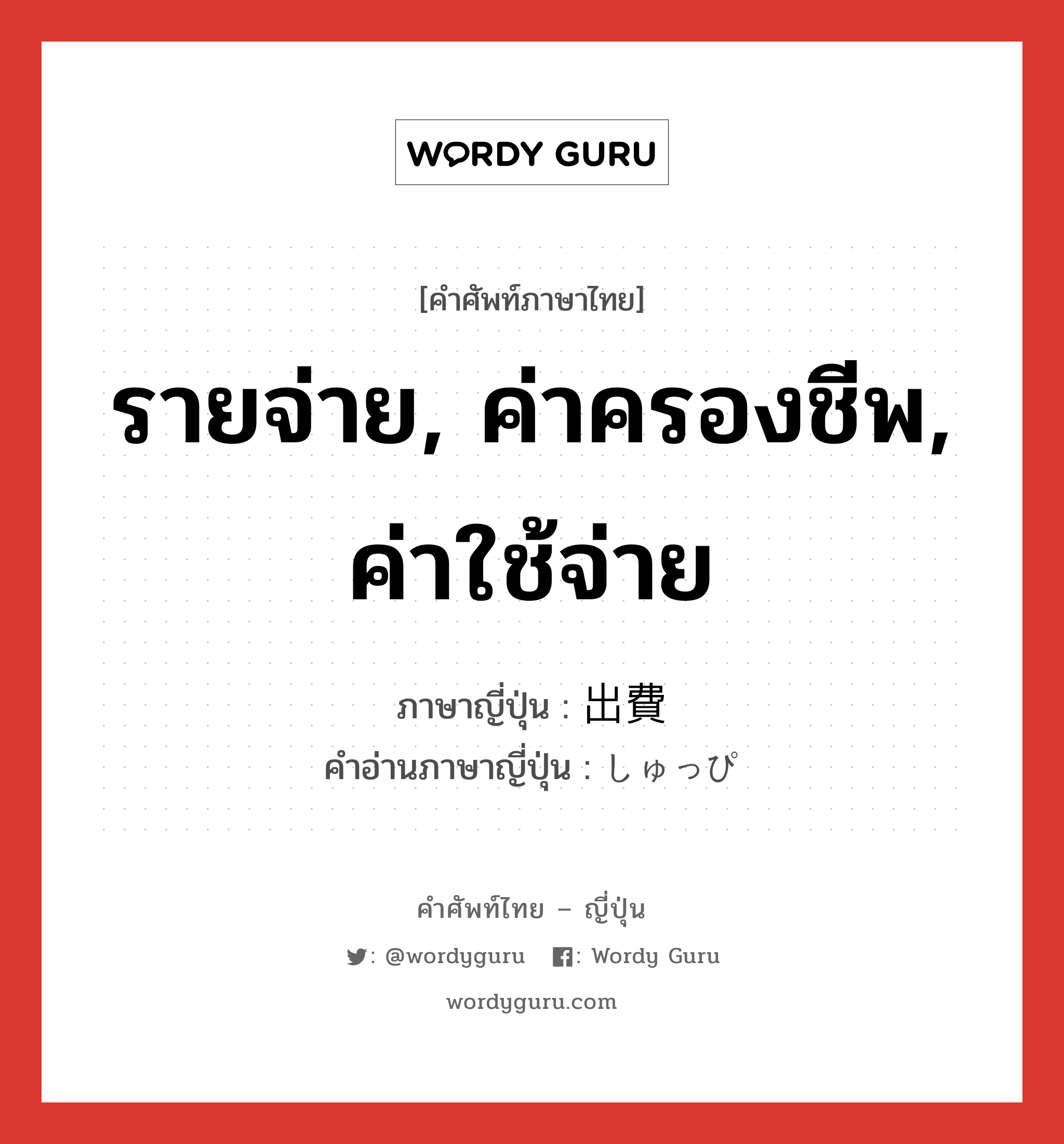 รายจ่าย, ค่าครองชีพ, ค่าใช้จ่าย ภาษาญี่ปุ่นคืออะไร, คำศัพท์ภาษาไทย - ญี่ปุ่น รายจ่าย, ค่าครองชีพ, ค่าใช้จ่าย ภาษาญี่ปุ่น 出費 คำอ่านภาษาญี่ปุ่น しゅっぴ หมวด n หมวด n