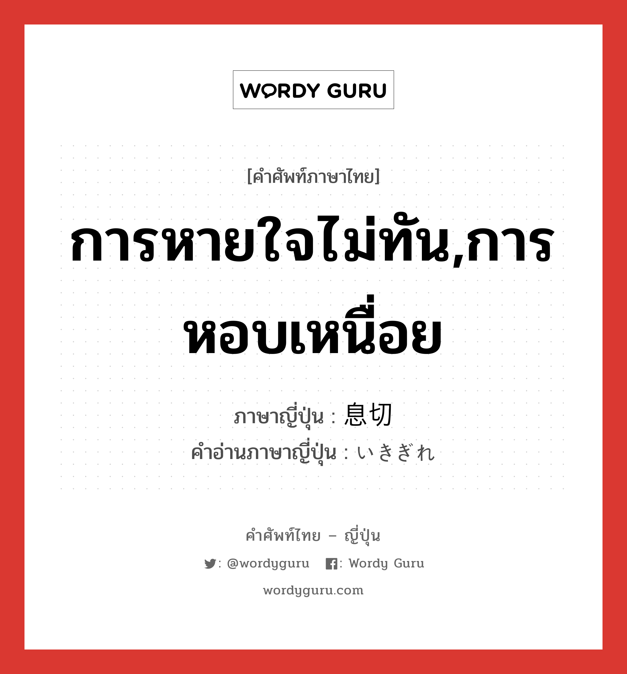 การหายใจไม่ทัน,การหอบเหนื่อย ภาษาญี่ปุ่นคืออะไร, คำศัพท์ภาษาไทย - ญี่ปุ่น การหายใจไม่ทัน,การหอบเหนื่อย ภาษาญี่ปุ่น 息切 คำอ่านภาษาญี่ปุ่น いきぎれ หมวด n หมวด n