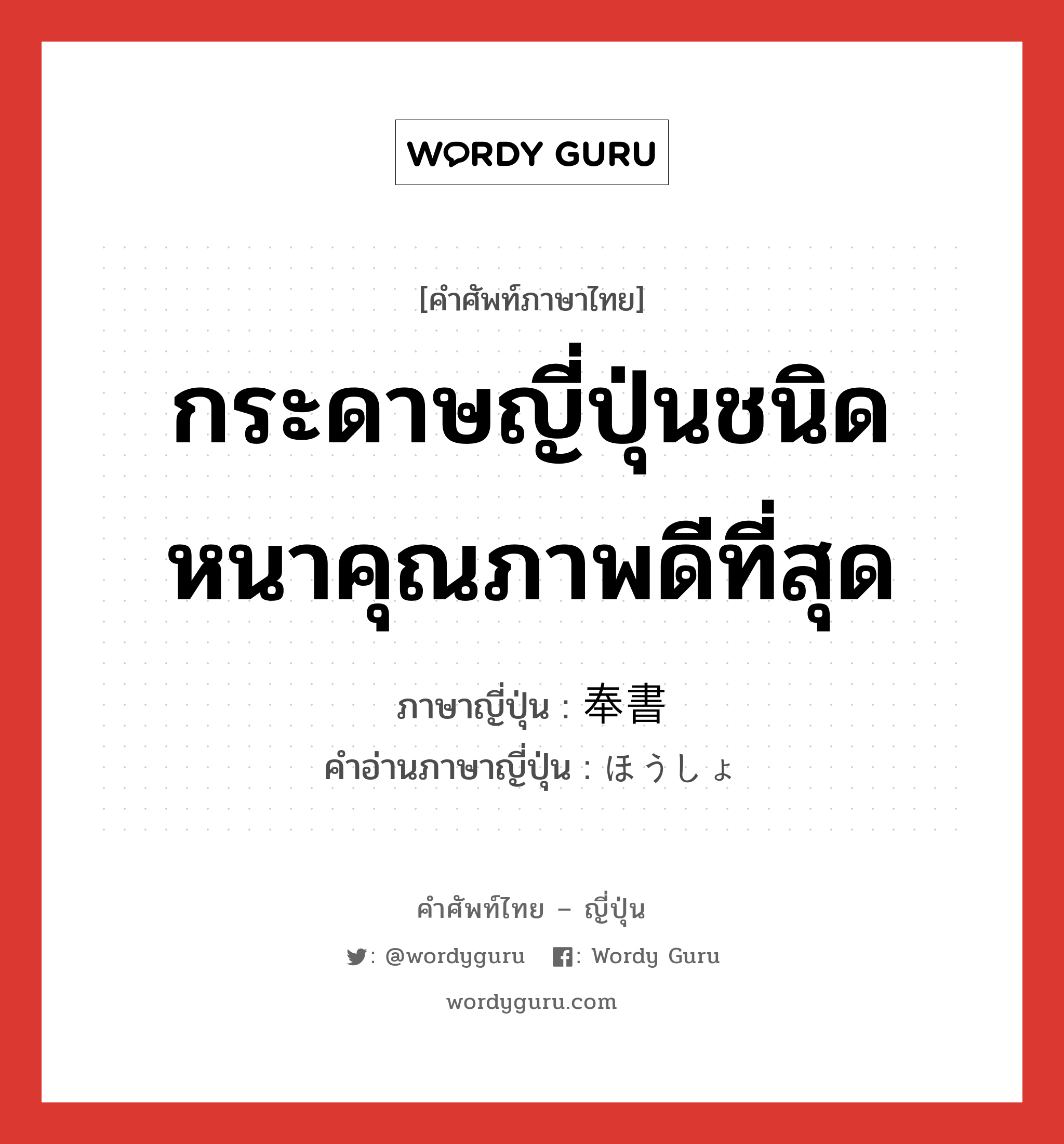 กระดาษญี่ปุ่นชนิดหนาคุณภาพดีที่สุด ภาษาญี่ปุ่นคืออะไร, คำศัพท์ภาษาไทย - ญี่ปุ่น กระดาษญี่ปุ่นชนิดหนาคุณภาพดีที่สุด ภาษาญี่ปุ่น 奉書 คำอ่านภาษาญี่ปุ่น ほうしょ หมวด n หมวด n