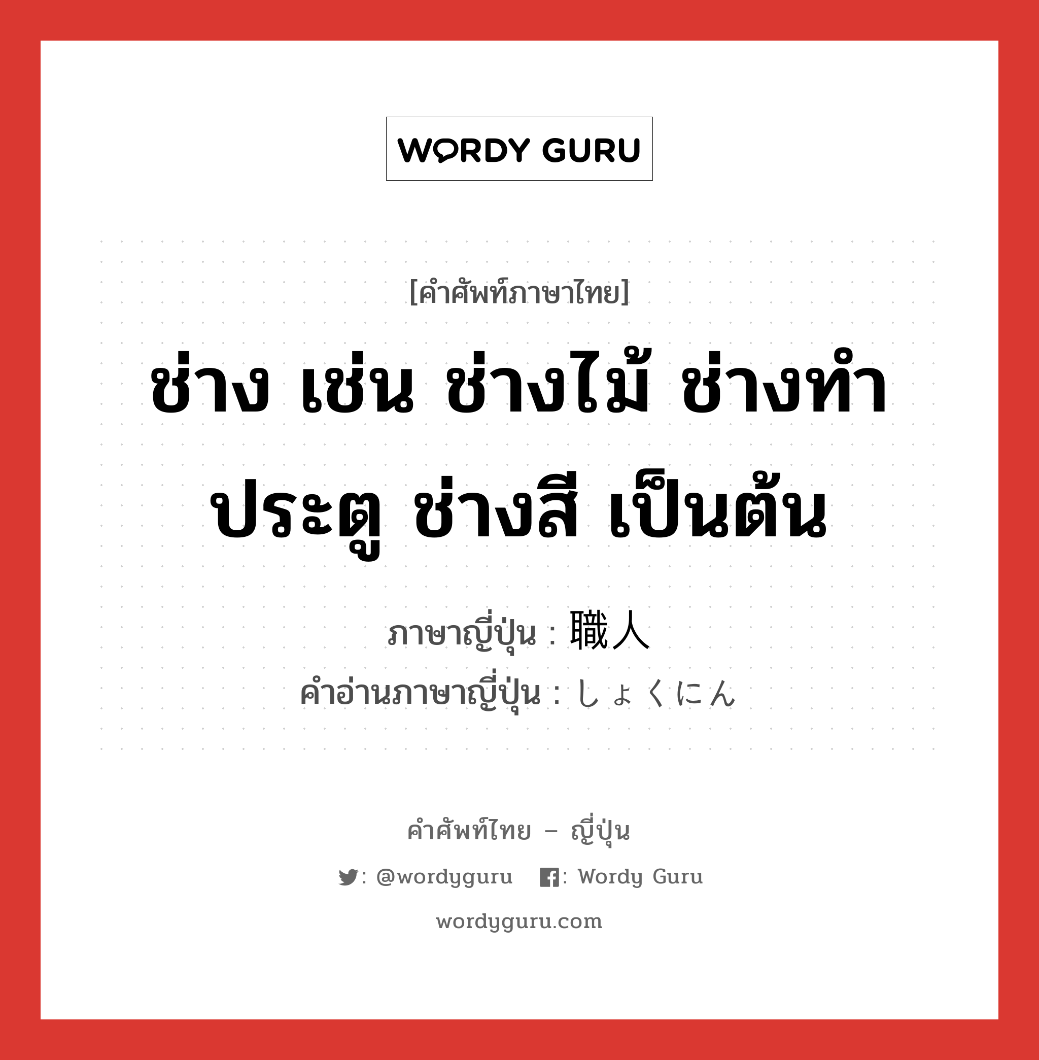 ช่าง เช่น ช่างไม้ ช่างทำประตู ช่างสี เป็นต้น ภาษาญี่ปุ่นคืออะไร, คำศัพท์ภาษาไทย - ญี่ปุ่น ช่าง เช่น ช่างไม้ ช่างทำประตู ช่างสี เป็นต้น ภาษาญี่ปุ่น 職人 คำอ่านภาษาญี่ปุ่น しょくにん หมวด n หมวด n