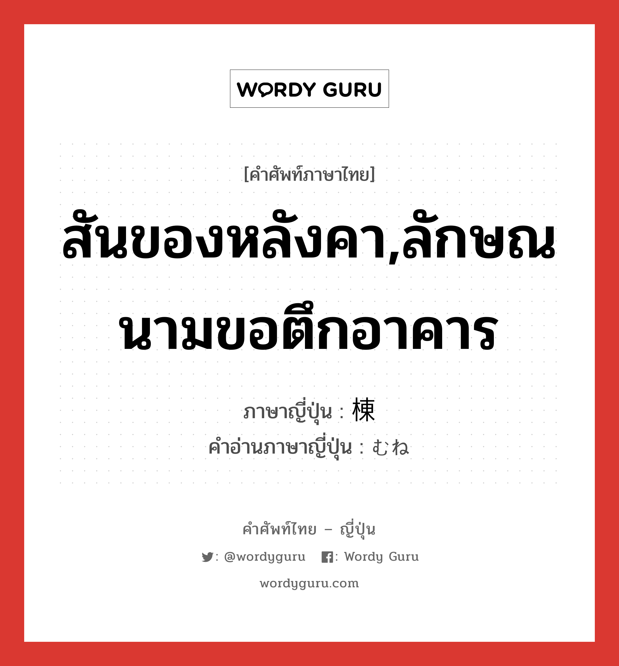 สันของหลังคา,ลักษณนามขอตึกอาคาร ภาษาญี่ปุ่นคืออะไร, คำศัพท์ภาษาไทย - ญี่ปุ่น สันของหลังคา,ลักษณนามขอตึกอาคาร ภาษาญี่ปุ่น 棟 คำอ่านภาษาญี่ปุ่น むね หมวด n หมวด n