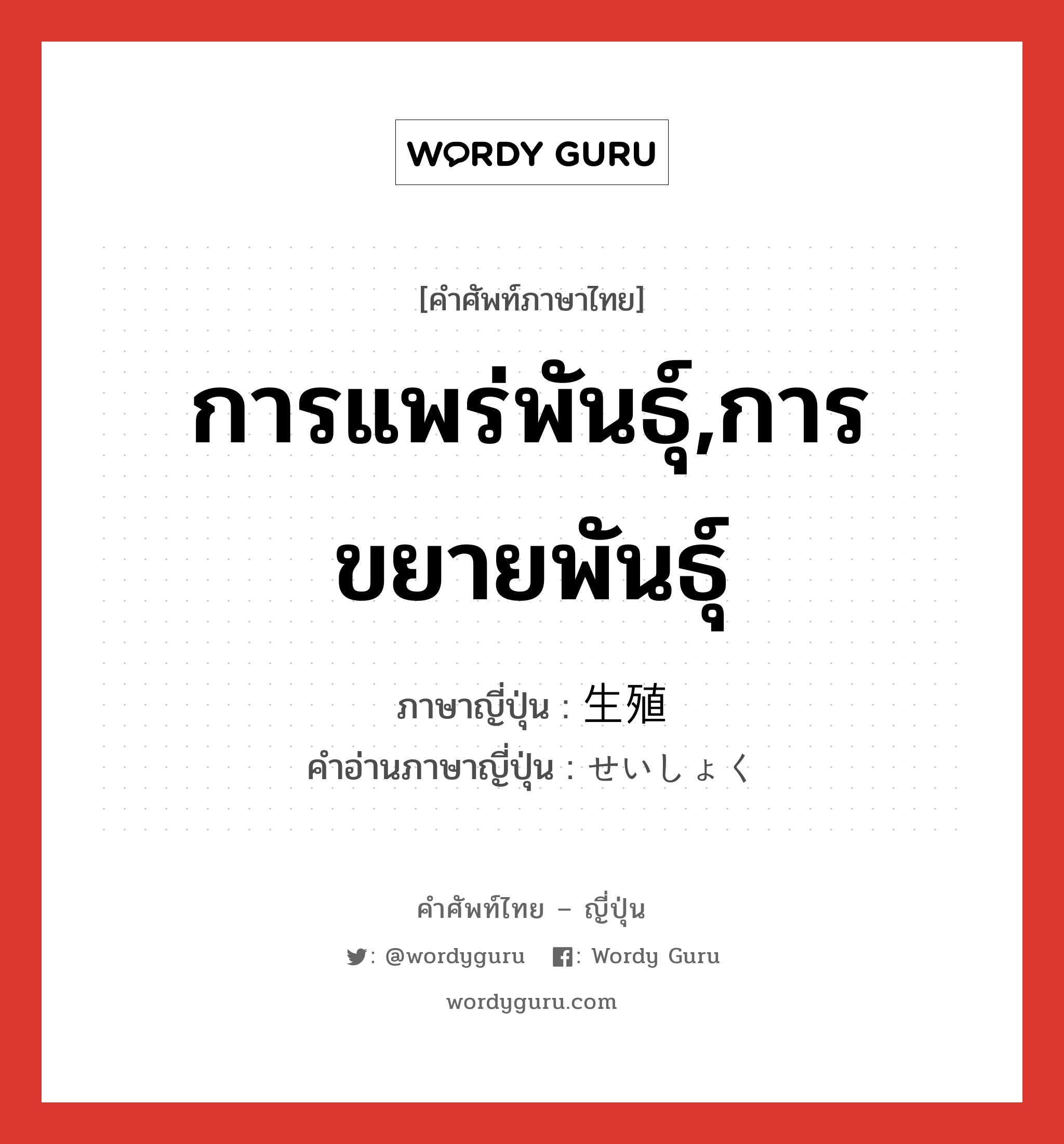 การแพร่พันธุ์,การขยายพันธุ์ ภาษาญี่ปุ่นคืออะไร, คำศัพท์ภาษาไทย - ญี่ปุ่น การแพร่พันธุ์,การขยายพันธุ์ ภาษาญี่ปุ่น 生殖 คำอ่านภาษาญี่ปุ่น せいしょく หมวด n หมวด n