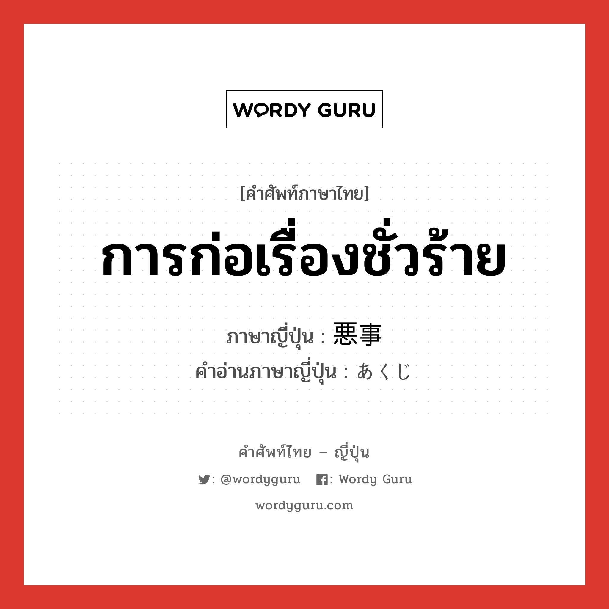 การก่อเรื่องชั่วร้าย ภาษาญี่ปุ่นคืออะไร, คำศัพท์ภาษาไทย - ญี่ปุ่น การก่อเรื่องชั่วร้าย ภาษาญี่ปุ่น 悪事 คำอ่านภาษาญี่ปุ่น あくじ หมวด n หมวด n