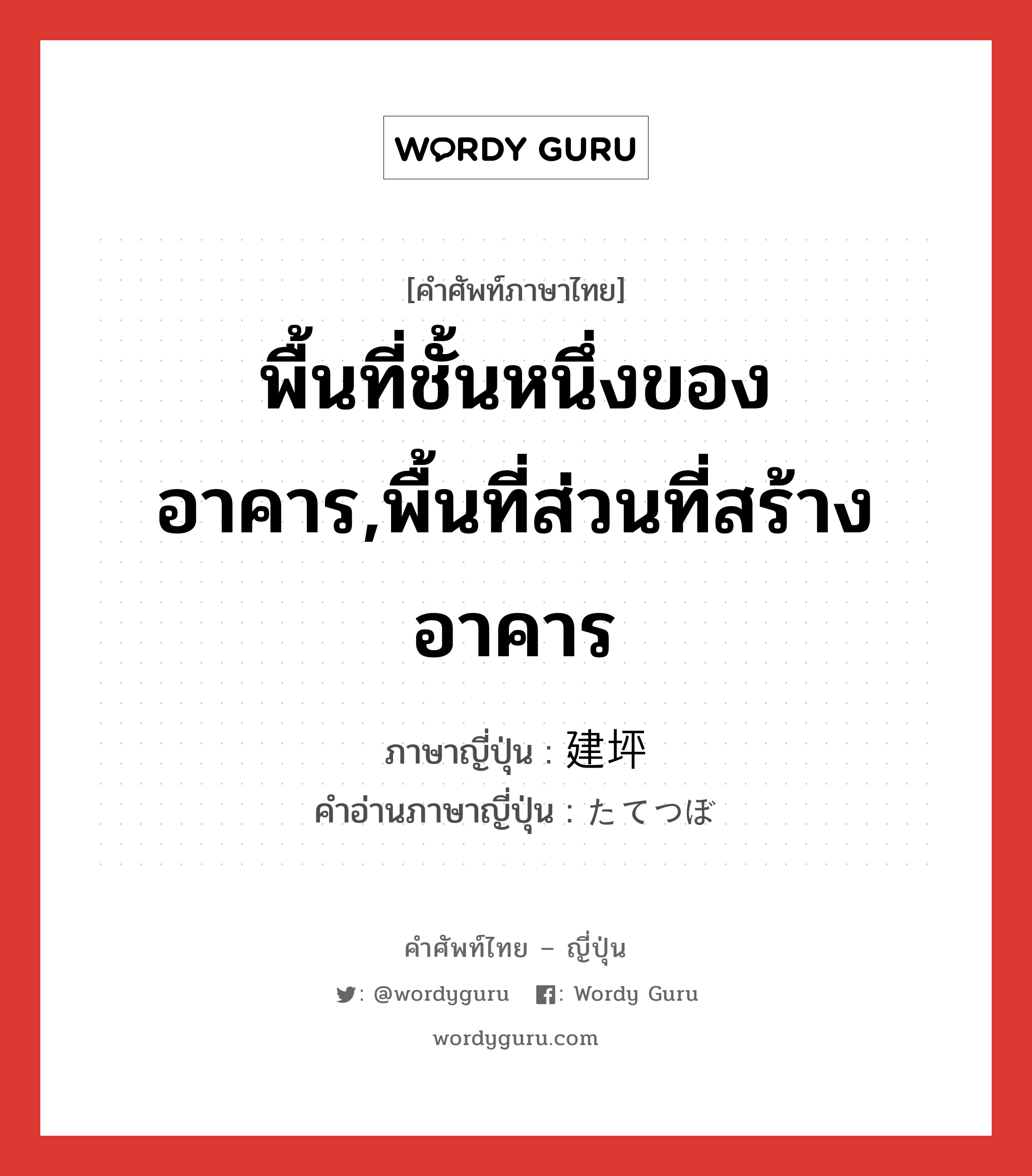 พื้นที่ชั้นหนึ่งของอาคาร,พื้นที่ส่วนที่สร้างอาคาร ภาษาญี่ปุ่นคืออะไร, คำศัพท์ภาษาไทย - ญี่ปุ่น พื้นที่ชั้นหนึ่งของอาคาร,พื้นที่ส่วนที่สร้างอาคาร ภาษาญี่ปุ่น 建坪 คำอ่านภาษาญี่ปุ่น たてつぼ หมวด n หมวด n