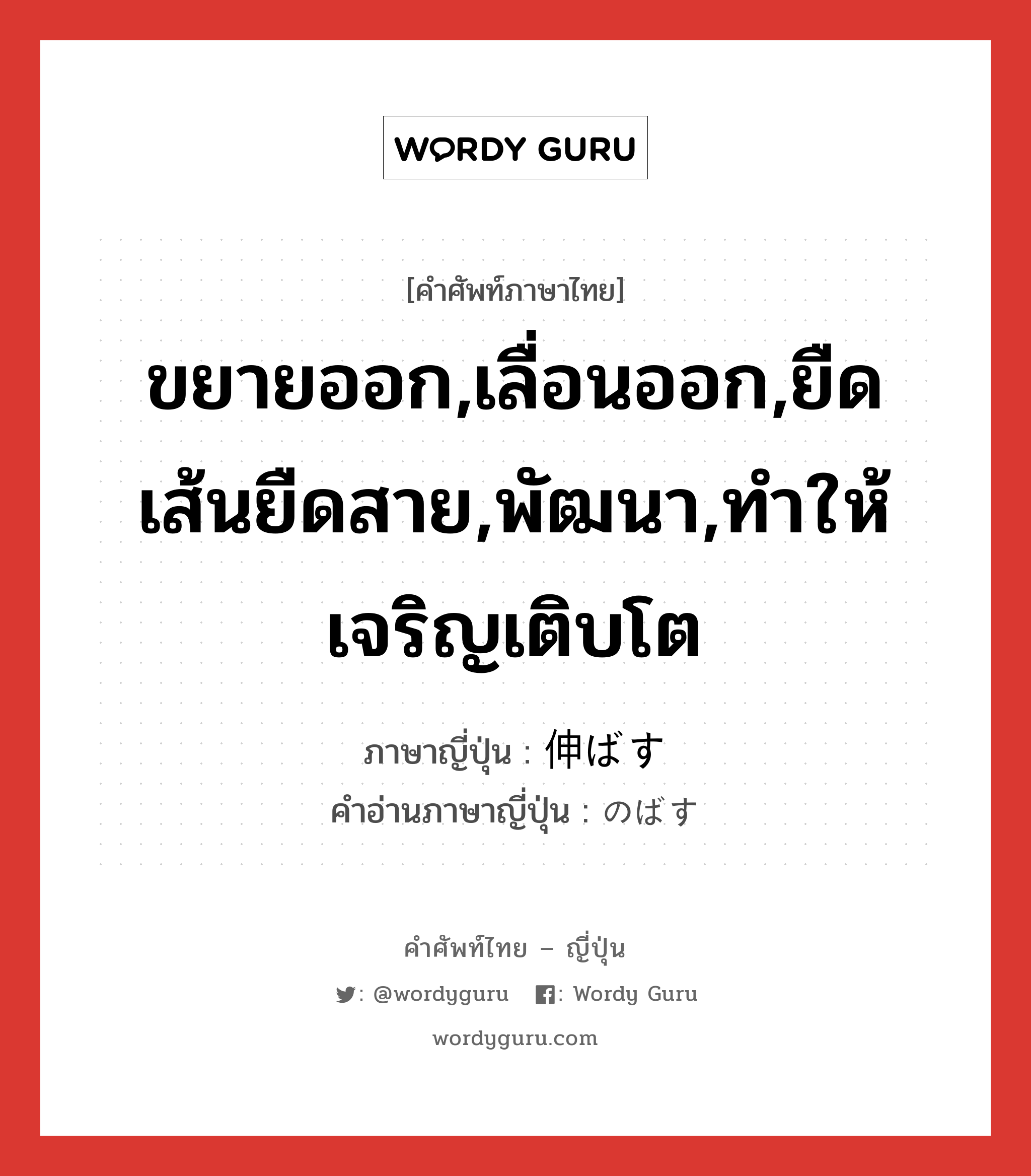 ขยายออก,เลื่อนออก,ยืดเส้นยืดสาย,พัฒนา,ทำให้เจริญเติบโต ภาษาญี่ปุ่นคืออะไร, คำศัพท์ภาษาไทย - ญี่ปุ่น ขยายออก,เลื่อนออก,ยืดเส้นยืดสาย,พัฒนา,ทำให้เจริญเติบโต ภาษาญี่ปุ่น 伸ばす คำอ่านภาษาญี่ปุ่น のばす หมวด v5s หมวด v5s