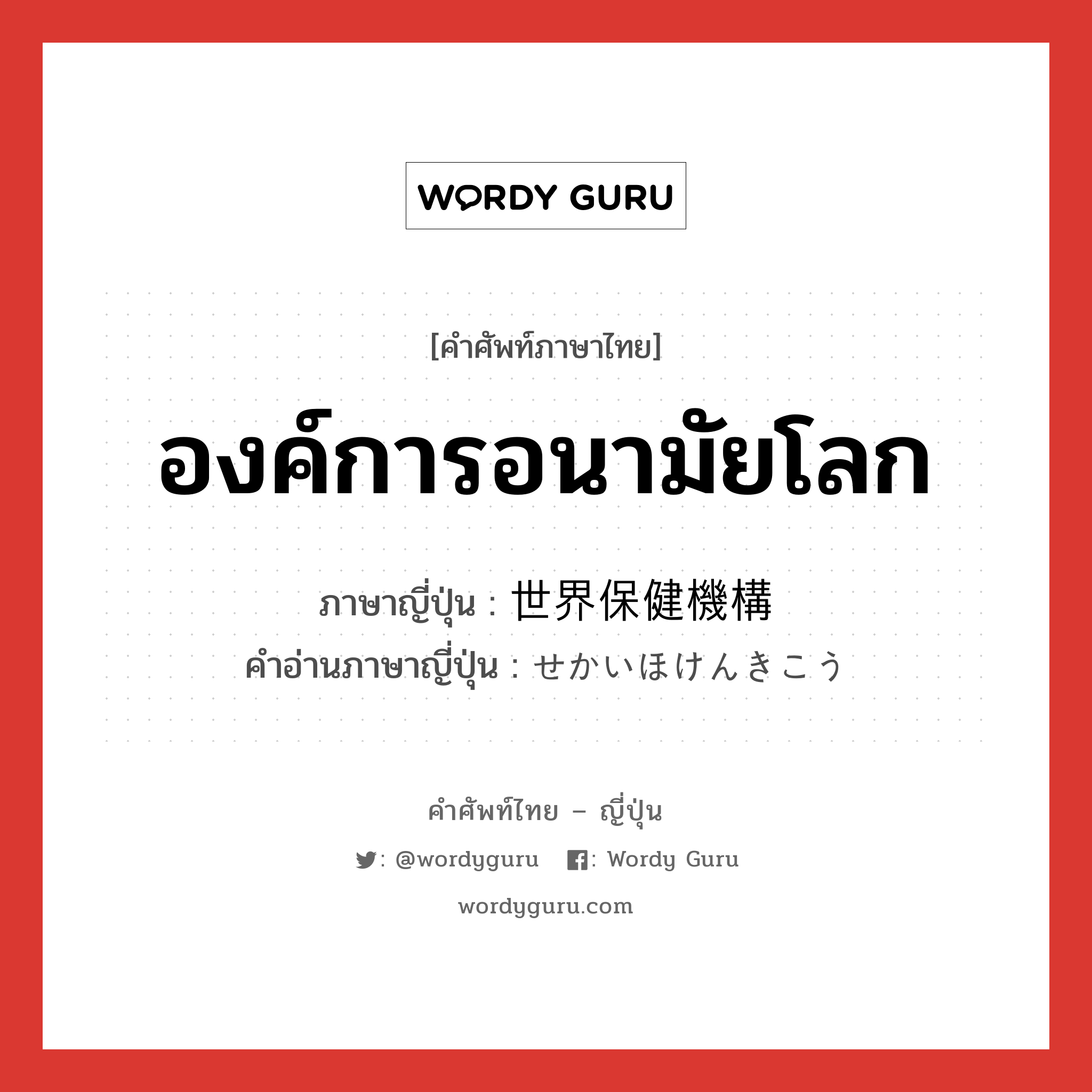 องค์การอนามัยโลก ภาษาญี่ปุ่นคืออะไร, คำศัพท์ภาษาไทย - ญี่ปุ่น องค์การอนามัยโลก ภาษาญี่ปุ่น 世界保健機構 คำอ่านภาษาญี่ปุ่น せかいほけんきこう หมวด n หมวด n