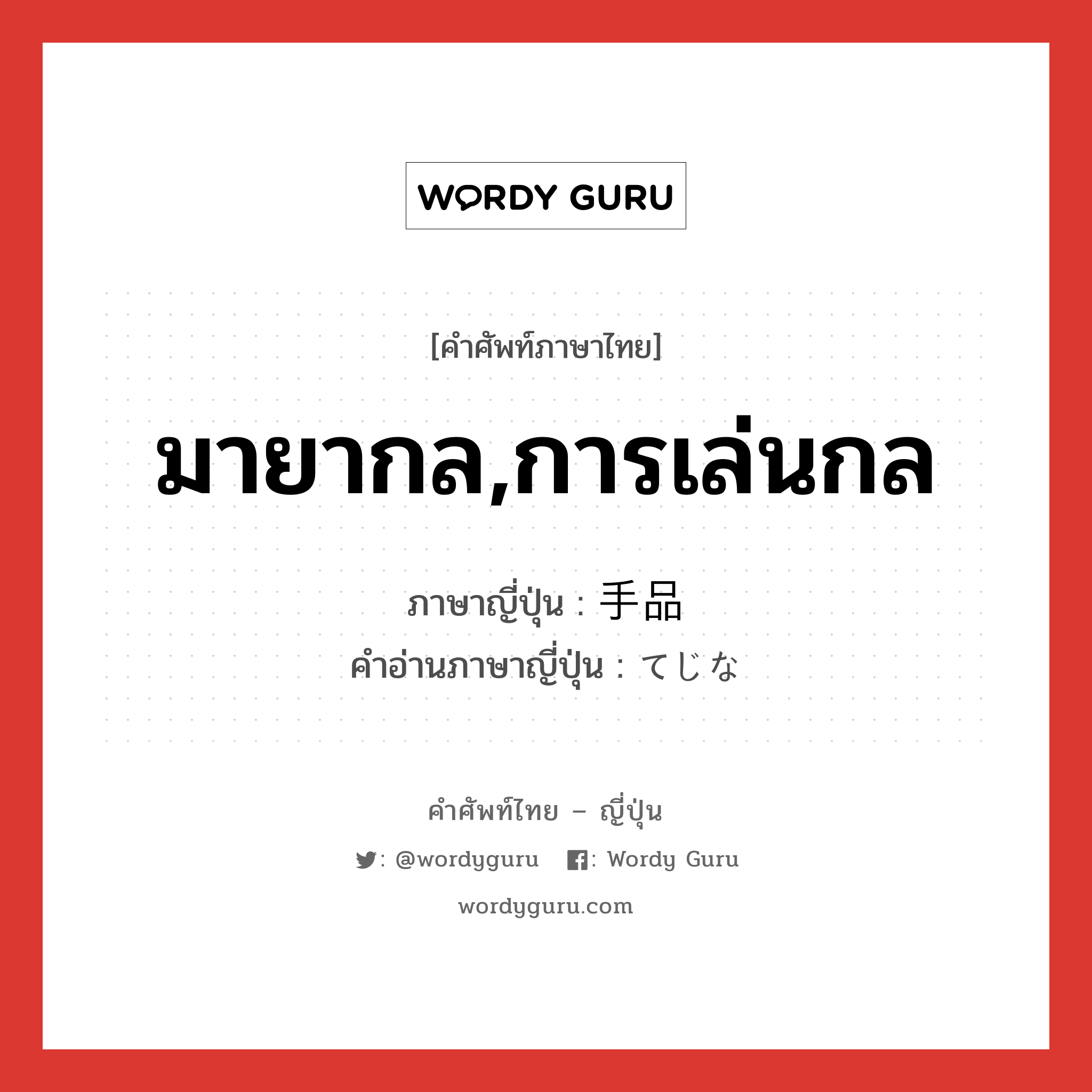 มายากล,การเล่นกล ภาษาญี่ปุ่นคืออะไร, คำศัพท์ภาษาไทย - ญี่ปุ่น มายากล,การเล่นกล ภาษาญี่ปุ่น 手品 คำอ่านภาษาญี่ปุ่น てじな หมวด n หมวด n