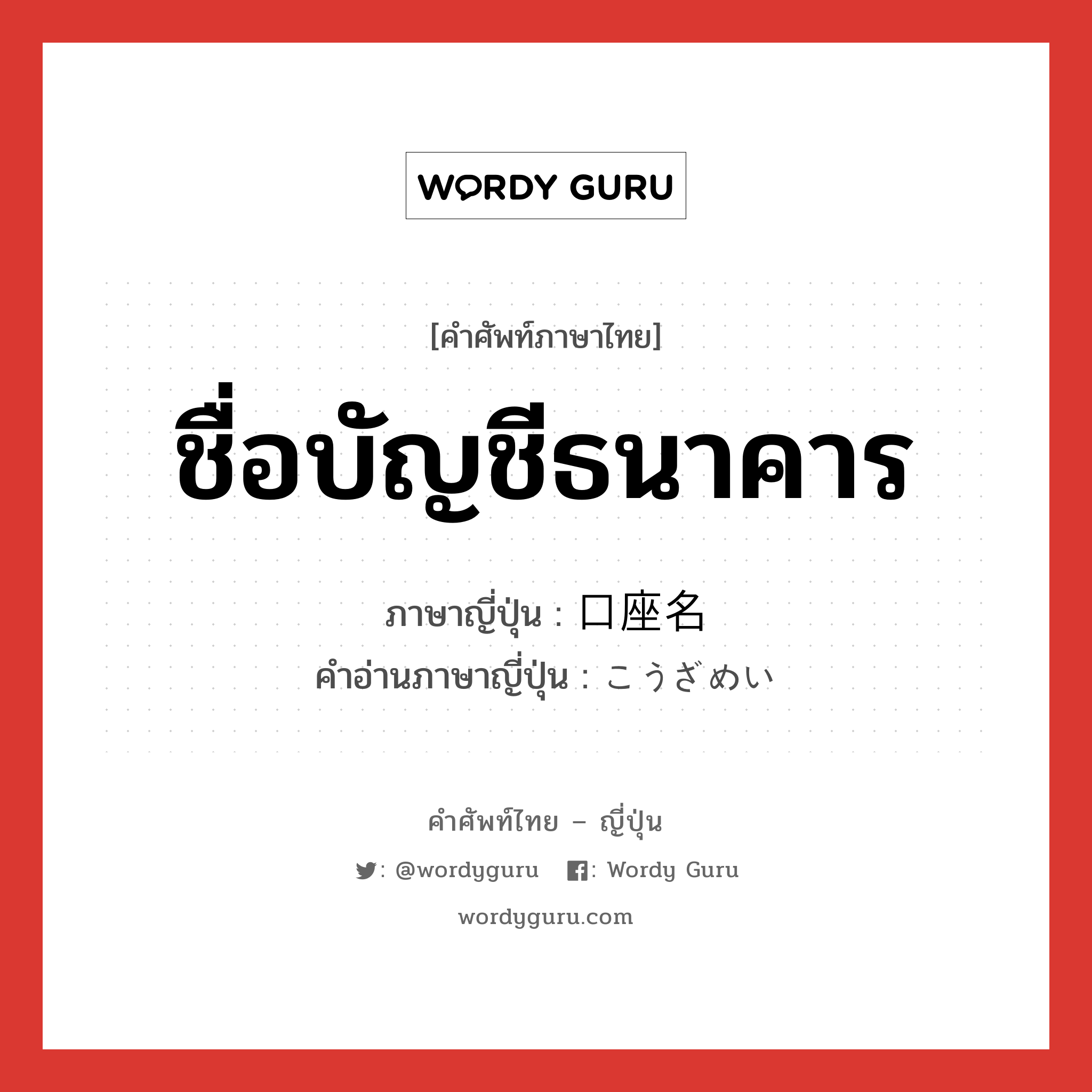 ชื่อบัญชีธนาคาร ภาษาญี่ปุ่นคืออะไร, คำศัพท์ภาษาไทย - ญี่ปุ่น ชื่อบัญชีธนาคาร ภาษาญี่ปุ่น 口座名 คำอ่านภาษาญี่ปุ่น こうざめい หมวด n หมวด n