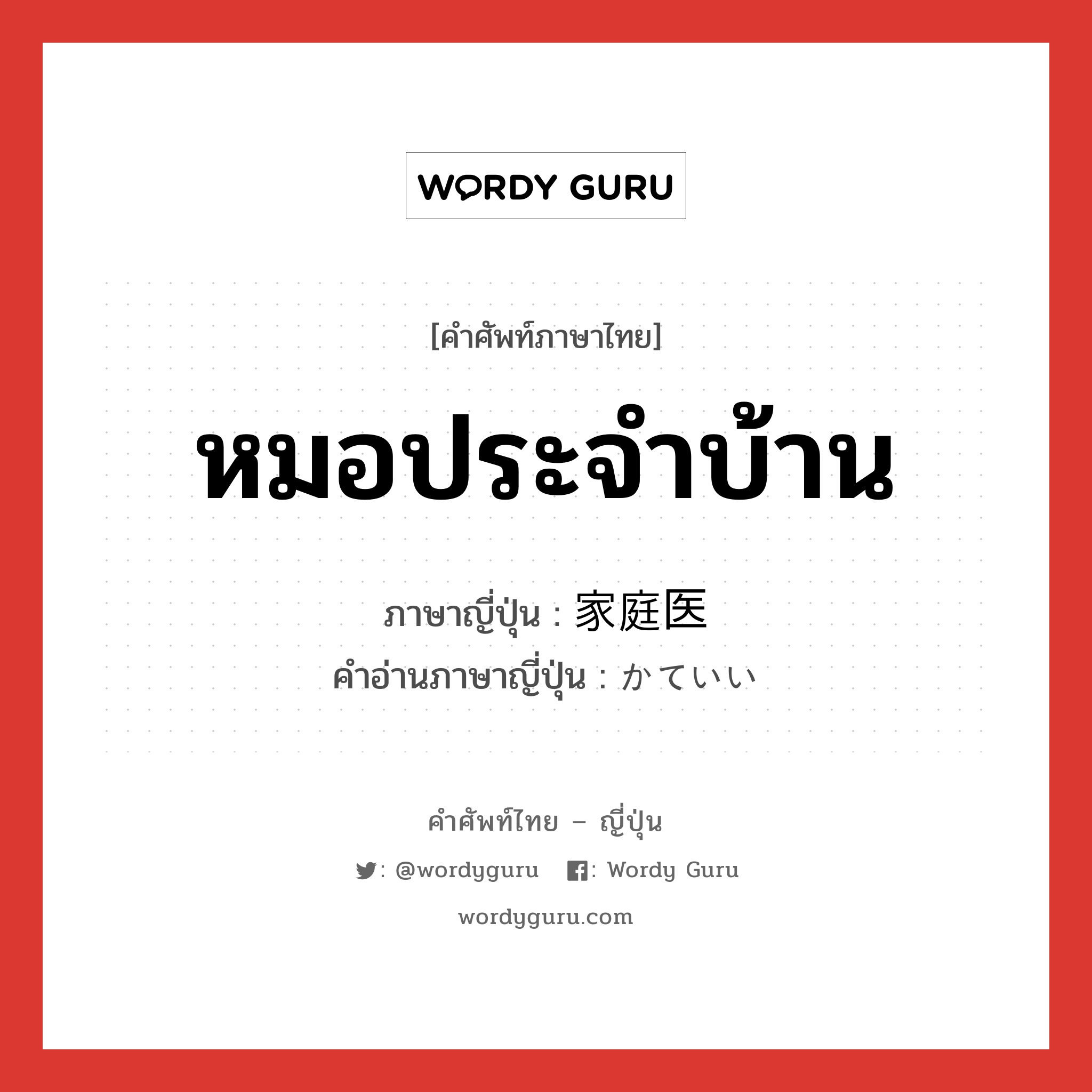 หมอประจำบ้าน ภาษาญี่ปุ่นคืออะไร, คำศัพท์ภาษาไทย - ญี่ปุ่น หมอประจำบ้าน ภาษาญี่ปุ่น 家庭医 คำอ่านภาษาญี่ปุ่น かていい หมวด n หมวด n