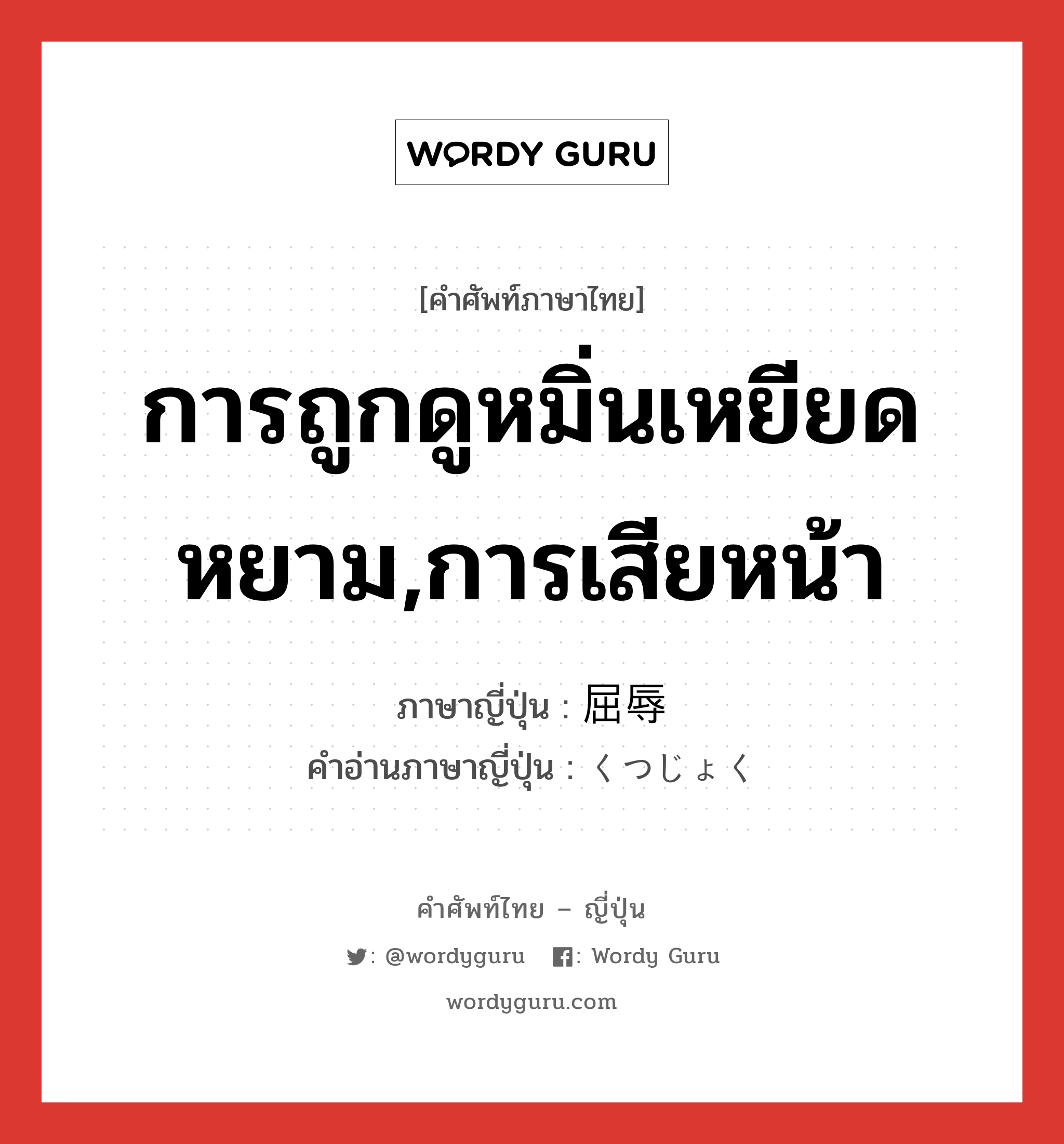 การถูกดูหมิ่นเหยียดหยาม,การเสียหน้า ภาษาญี่ปุ่นคืออะไร, คำศัพท์ภาษาไทย - ญี่ปุ่น การถูกดูหมิ่นเหยียดหยาม,การเสียหน้า ภาษาญี่ปุ่น 屈辱 คำอ่านภาษาญี่ปุ่น くつじょく หมวด n หมวด n