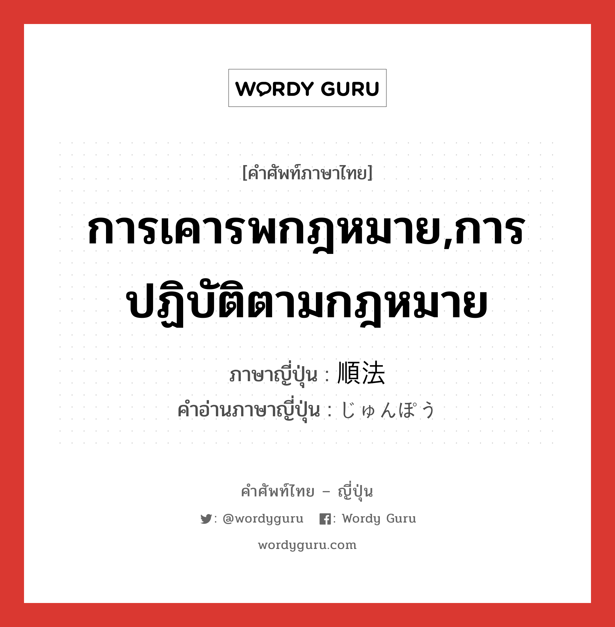 การเคารพกฎหมาย,การปฏิบัติตามกฎหมาย ภาษาญี่ปุ่นคืออะไร, คำศัพท์ภาษาไทย - ญี่ปุ่น การเคารพกฎหมาย,การปฏิบัติตามกฎหมาย ภาษาญี่ปุ่น 順法 คำอ่านภาษาญี่ปุ่น じゅんぽう หมวด n หมวด n