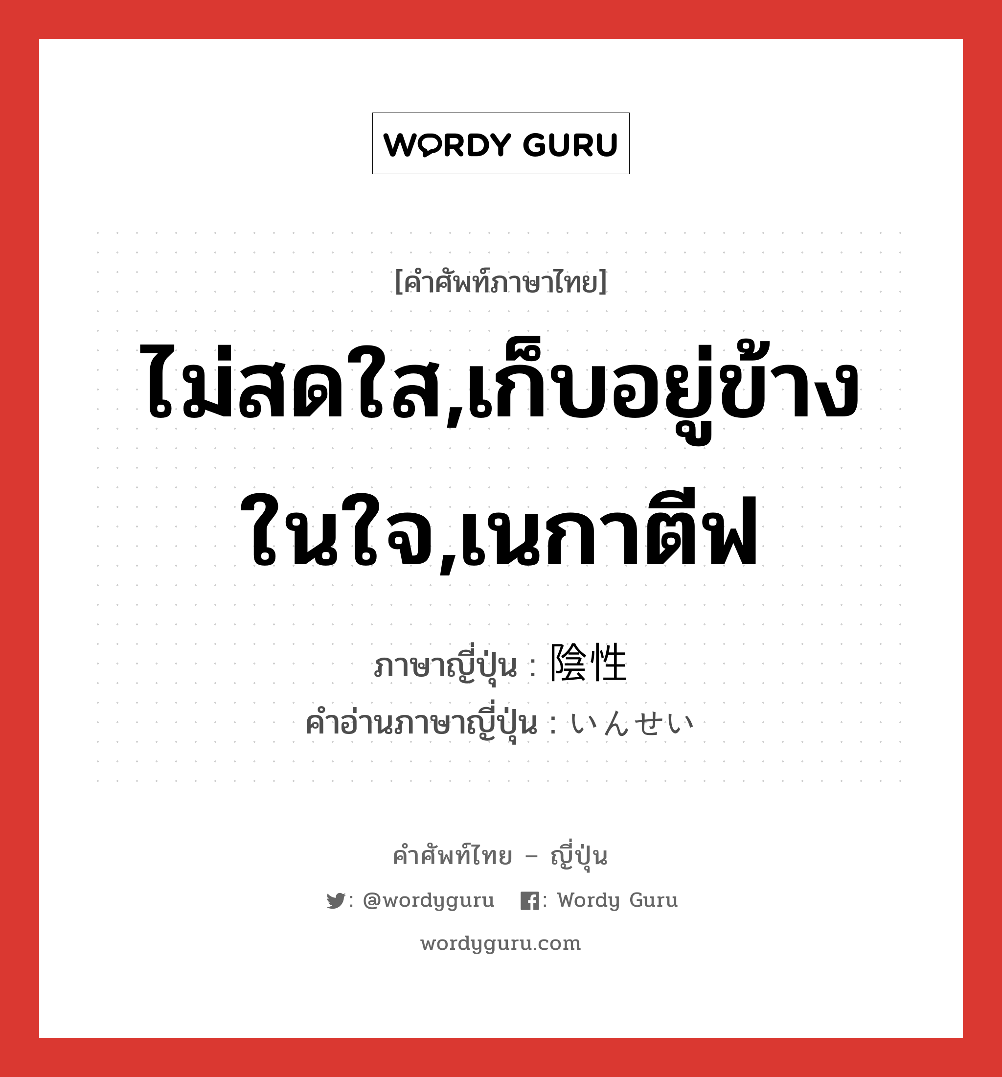 ไม่สดใส,เก็บอยู่ข้างในใจ,เนกาตีฟ ภาษาญี่ปุ่นคืออะไร, คำศัพท์ภาษาไทย - ญี่ปุ่น ไม่สดใส,เก็บอยู่ข้างในใจ,เนกาตีฟ ภาษาญี่ปุ่น 陰性 คำอ่านภาษาญี่ปุ่น いんせい หมวด adj-na หมวด adj-na