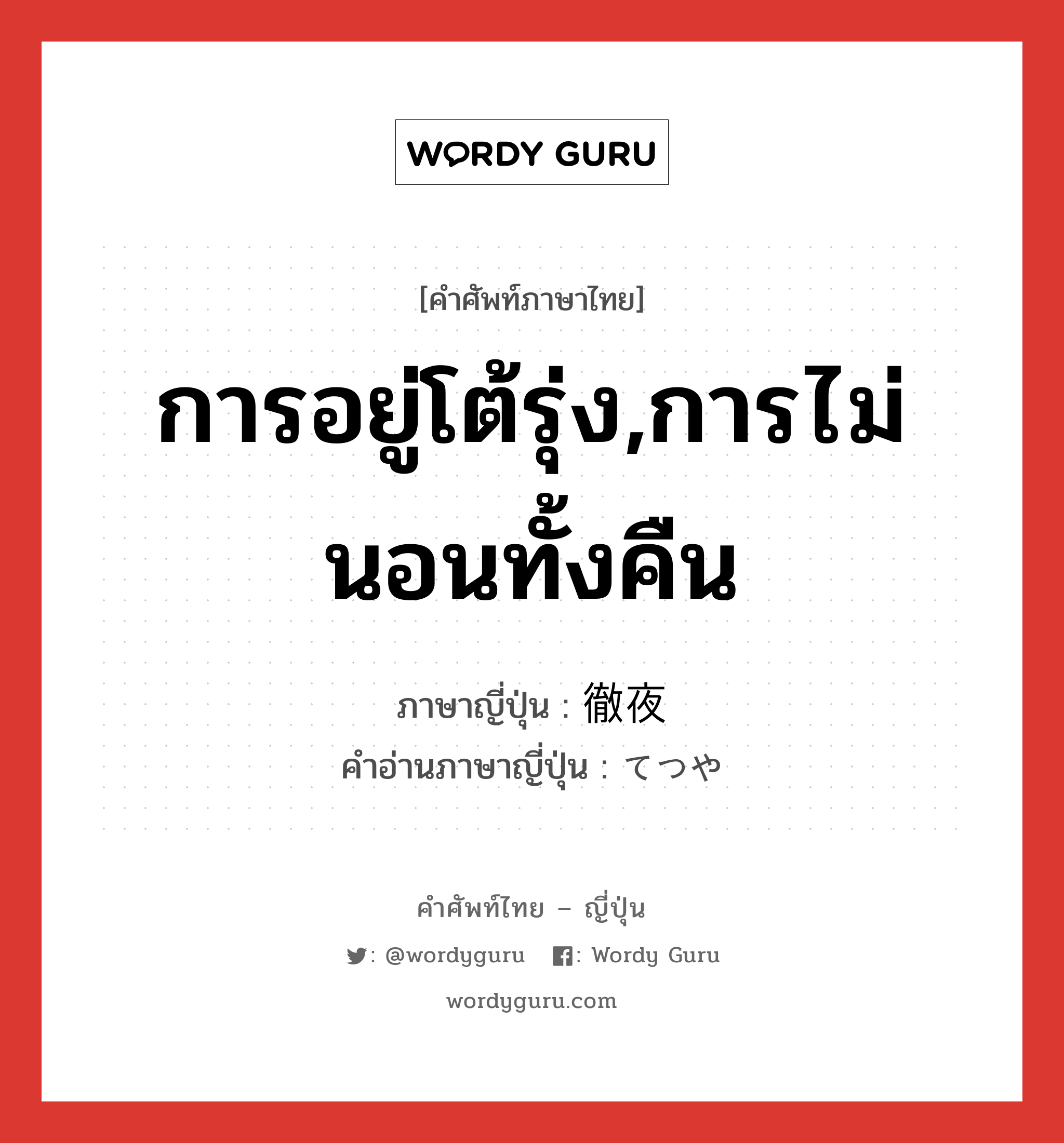 การอยู่โต้รุ่ง,การไม่นอนทั้งคืน ภาษาญี่ปุ่นคืออะไร, คำศัพท์ภาษาไทย - ญี่ปุ่น การอยู่โต้รุ่ง,การไม่นอนทั้งคืน ภาษาญี่ปุ่น 徹夜 คำอ่านภาษาญี่ปุ่น てつや หมวด n หมวด n