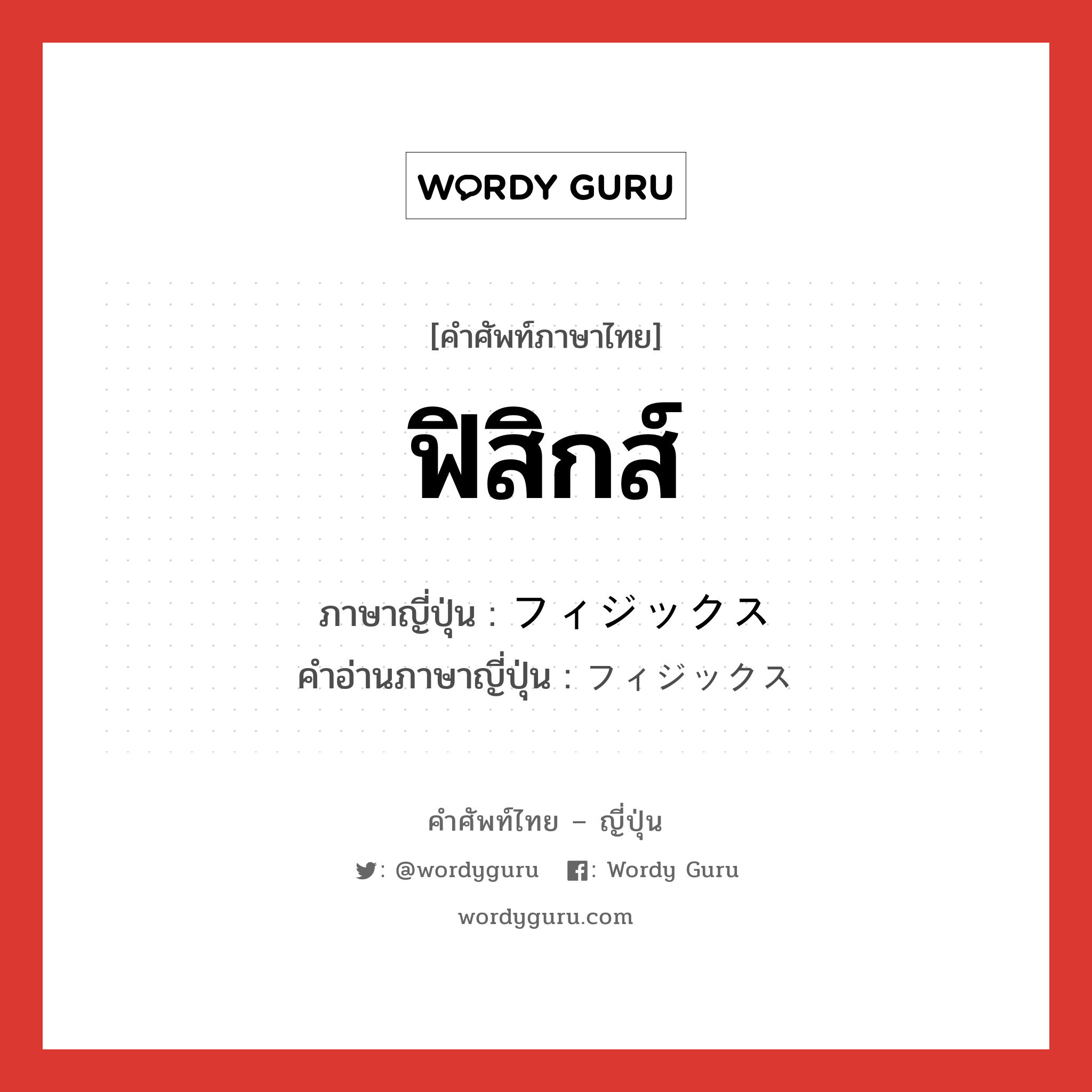 ฟิสิกส์ ภาษาญี่ปุ่นคืออะไร, คำศัพท์ภาษาไทย - ญี่ปุ่น ฟิสิกส์ ภาษาญี่ปุ่น フィジックス คำอ่านภาษาญี่ปุ่น フィジックス หมวด n หมวด n