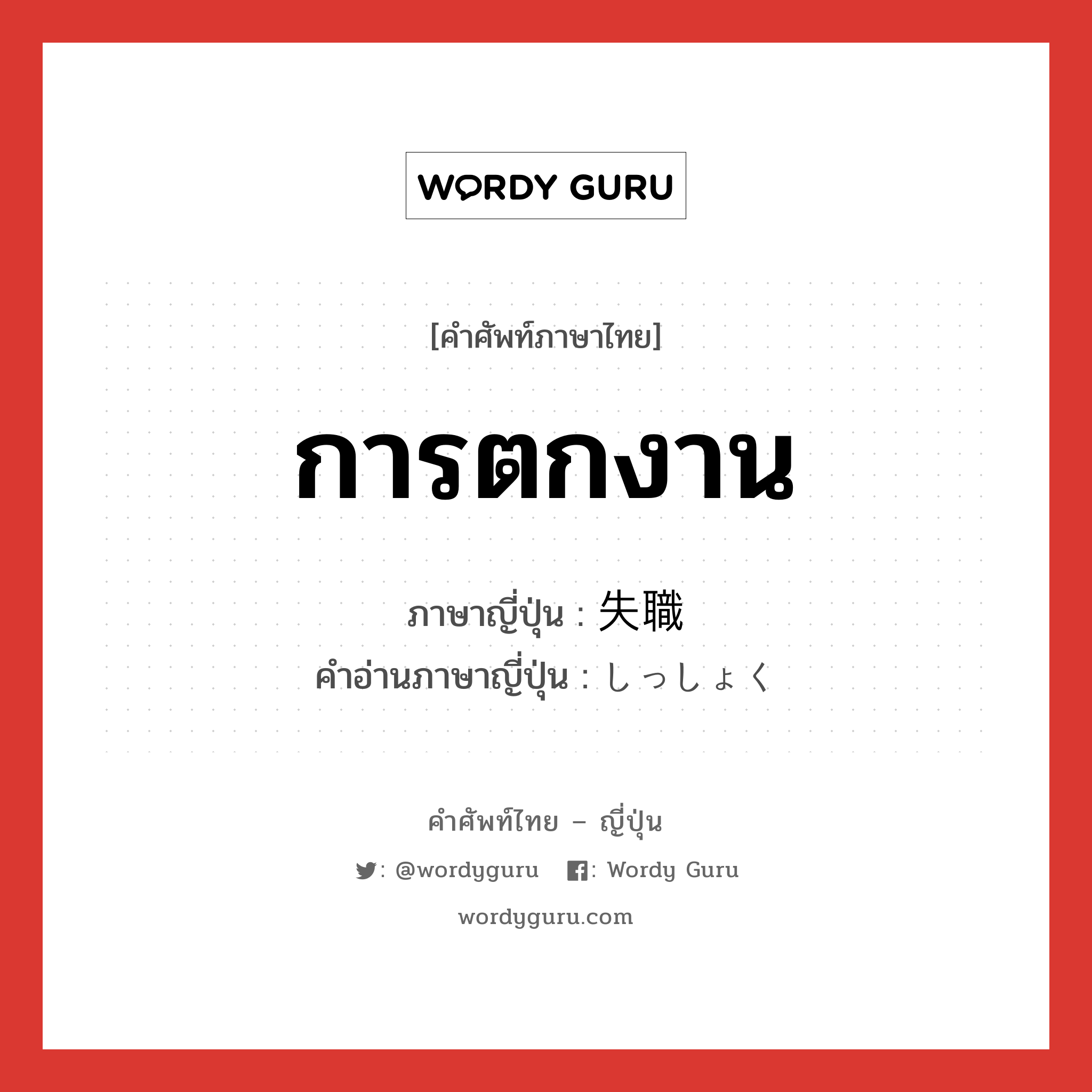 การตกงาน ภาษาญี่ปุ่นคืออะไร, คำศัพท์ภาษาไทย - ญี่ปุ่น การตกงาน ภาษาญี่ปุ่น 失職 คำอ่านภาษาญี่ปุ่น しっしょく หมวด n หมวด n