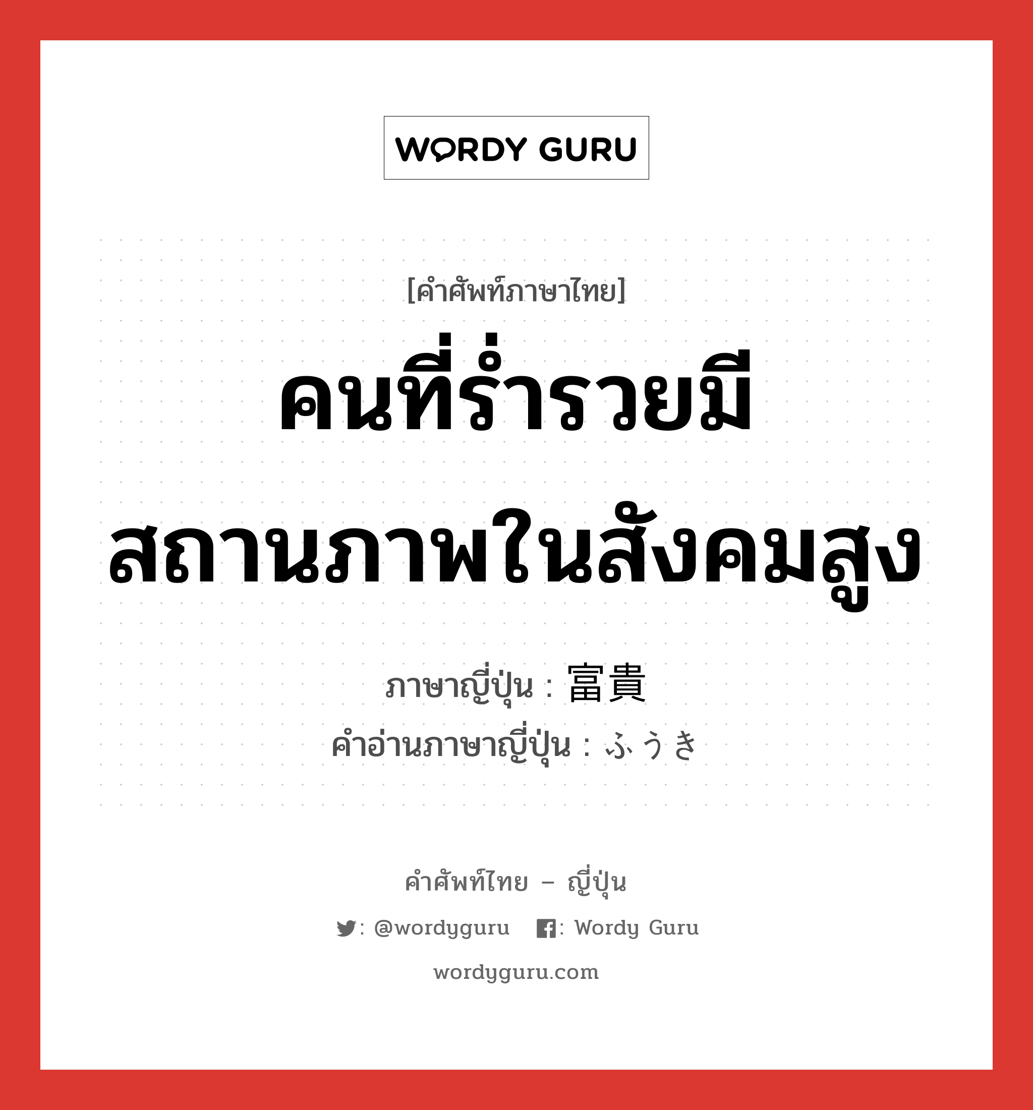 คนที่ร่ำรวยมีสถานภาพในสังคมสูง ภาษาญี่ปุ่นคืออะไร, คำศัพท์ภาษาไทย - ญี่ปุ่น คนที่ร่ำรวยมีสถานภาพในสังคมสูง ภาษาญี่ปุ่น 富貴 คำอ่านภาษาญี่ปุ่น ふうき หมวด adj-na หมวด adj-na