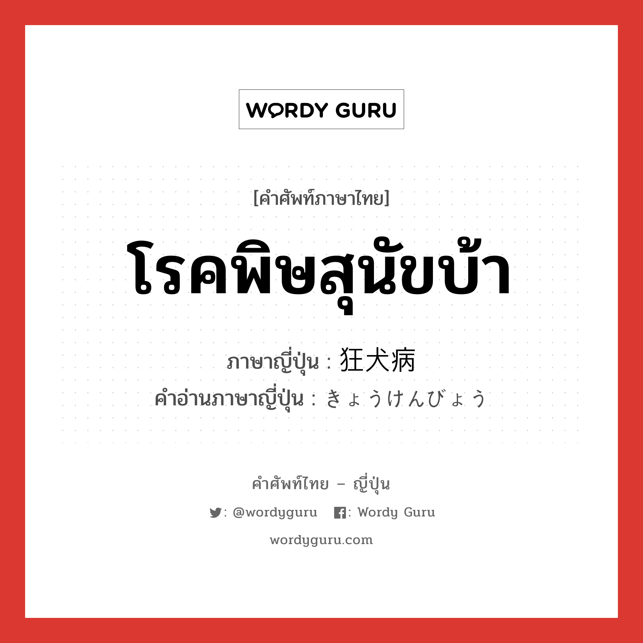 โรคพิษสุนัขบ้า ภาษาญี่ปุ่นคืออะไร, คำศัพท์ภาษาไทย - ญี่ปุ่น โรคพิษสุนัขบ้า ภาษาญี่ปุ่น 狂犬病 คำอ่านภาษาญี่ปุ่น きょうけんびょう หมวด n หมวด n