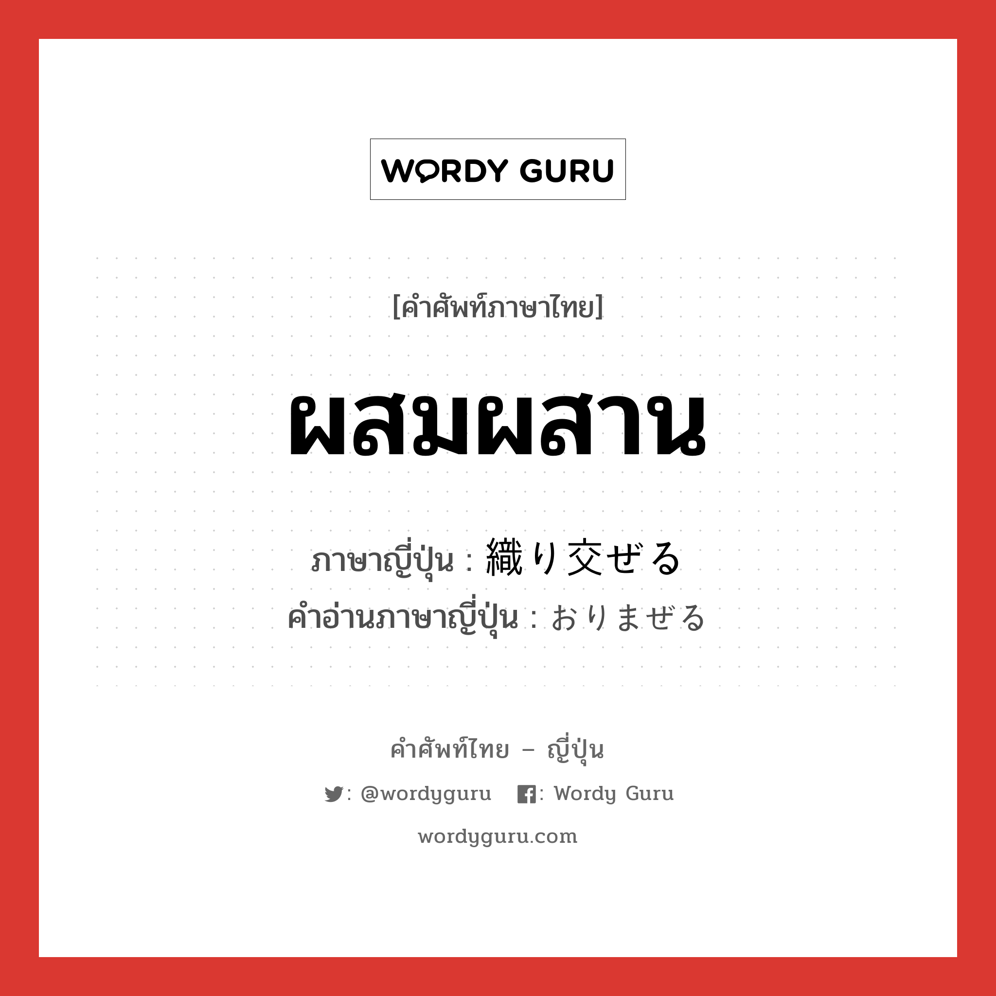 ผสมผสาน ภาษาญี่ปุ่นคืออะไร, คำศัพท์ภาษาไทย - ญี่ปุ่น ผสมผสาน ภาษาญี่ปุ่น 織り交ぜる คำอ่านภาษาญี่ปุ่น おりまぜる หมวด v1 หมวด v1