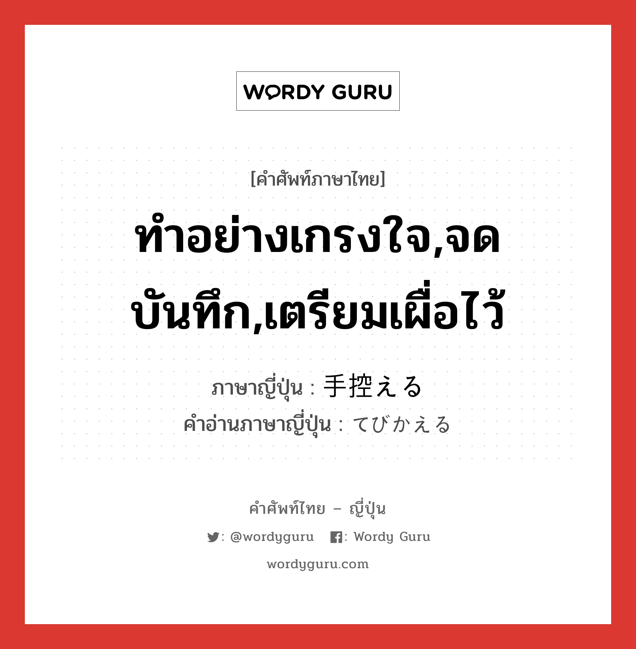 ทำอย่างเกรงใจ,จดบันทึก,เตรียมเผื่อไว้ ภาษาญี่ปุ่นคืออะไร, คำศัพท์ภาษาไทย - ญี่ปุ่น ทำอย่างเกรงใจ,จดบันทึก,เตรียมเผื่อไว้ ภาษาญี่ปุ่น 手控える คำอ่านภาษาญี่ปุ่น てびかえる หมวด v1 หมวด v1