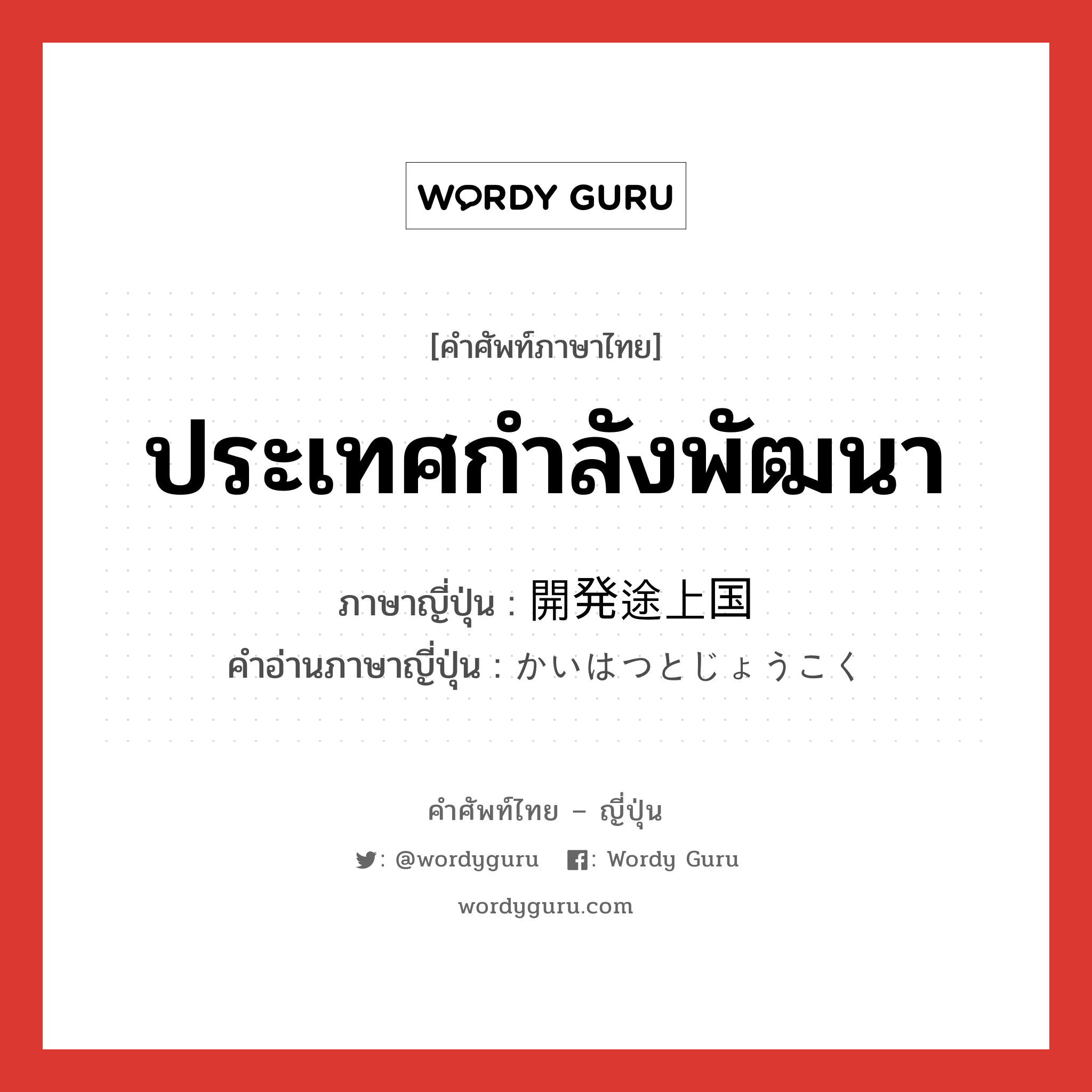 ประเทศกำลังพัฒนา ภาษาญี่ปุ่นคืออะไร, คำศัพท์ภาษาไทย - ญี่ปุ่น ประเทศกำลังพัฒนา ภาษาญี่ปุ่น 開発途上国 คำอ่านภาษาญี่ปุ่น かいはつとじょうこく หมวด n หมวด n