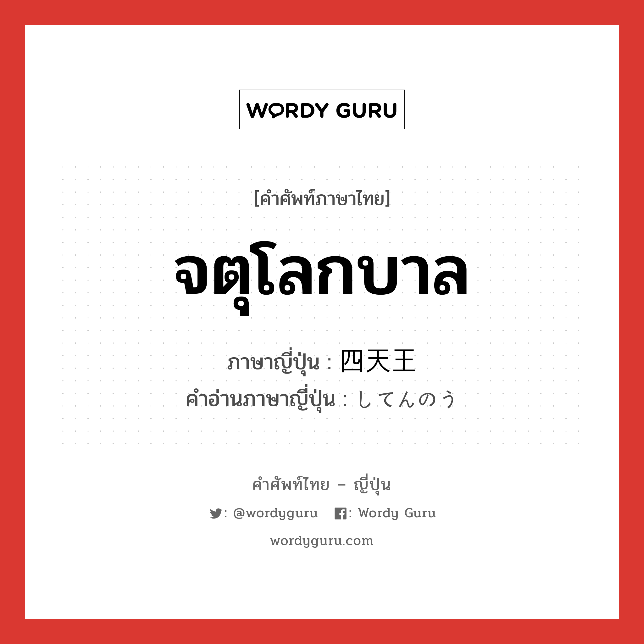 จตุโลกบาล ภาษาญี่ปุ่นคืออะไร, คำศัพท์ภาษาไทย - ญี่ปุ่น จตุโลกบาล ภาษาญี่ปุ่น 四天王 คำอ่านภาษาญี่ปุ่น してんのう หมวด n หมวด n