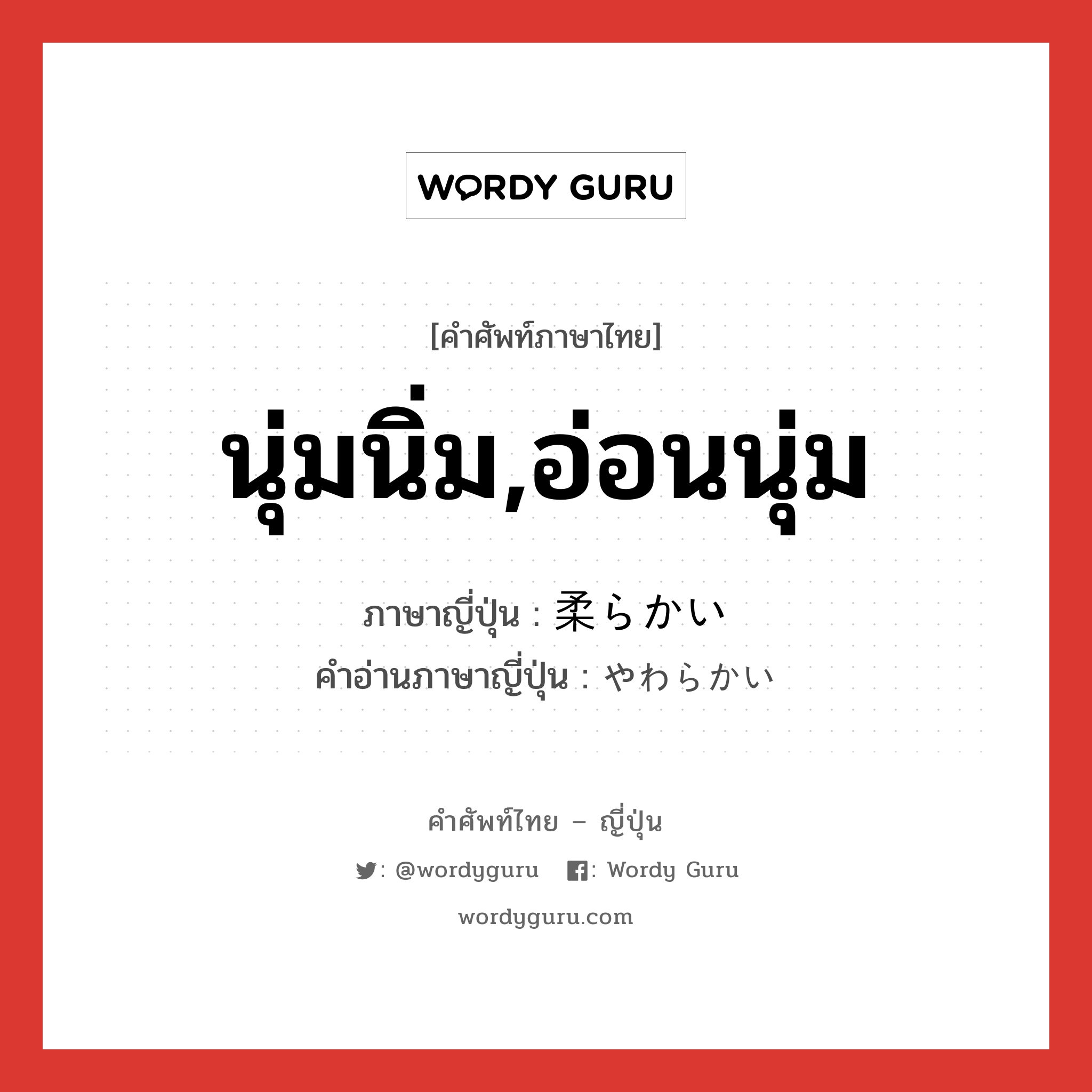 นุ่มนิ่ม,อ่อนนุ่ม ภาษาญี่ปุ่นคืออะไร, คำศัพท์ภาษาไทย - ญี่ปุ่น นุ่มนิ่ม,อ่อนนุ่ม ภาษาญี่ปุ่น 柔らかい คำอ่านภาษาญี่ปุ่น やわらかい หมวด adj-i หมวด adj-i