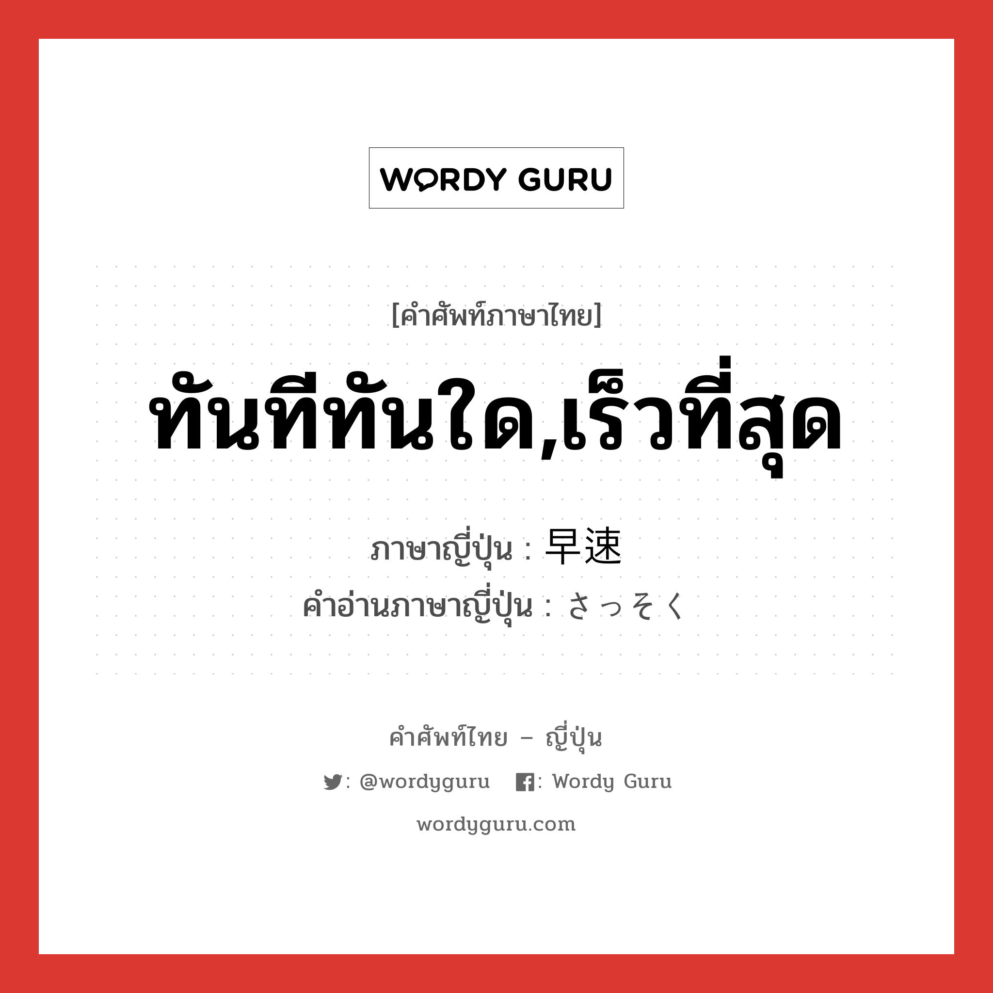 ทันทีทันใด,เร็วที่สุด ภาษาญี่ปุ่นคืออะไร, คำศัพท์ภาษาไทย - ญี่ปุ่น ทันทีทันใด,เร็วที่สุด ภาษาญี่ปุ่น 早速 คำอ่านภาษาญี่ปุ่น さっそく หมวด adv หมวด adv