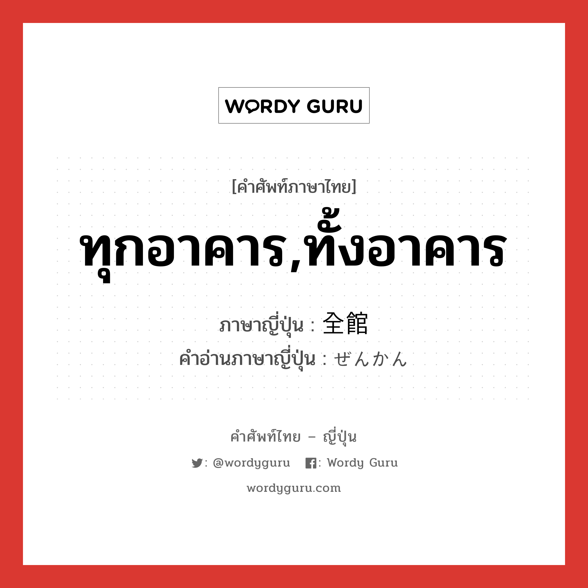 ทุกอาคาร,ทั้งอาคาร ภาษาญี่ปุ่นคืออะไร, คำศัพท์ภาษาไทย - ญี่ปุ่น ทุกอาคาร,ทั้งอาคาร ภาษาญี่ปุ่น 全館 คำอ่านภาษาญี่ปุ่น ぜんかん หมวด n หมวด n