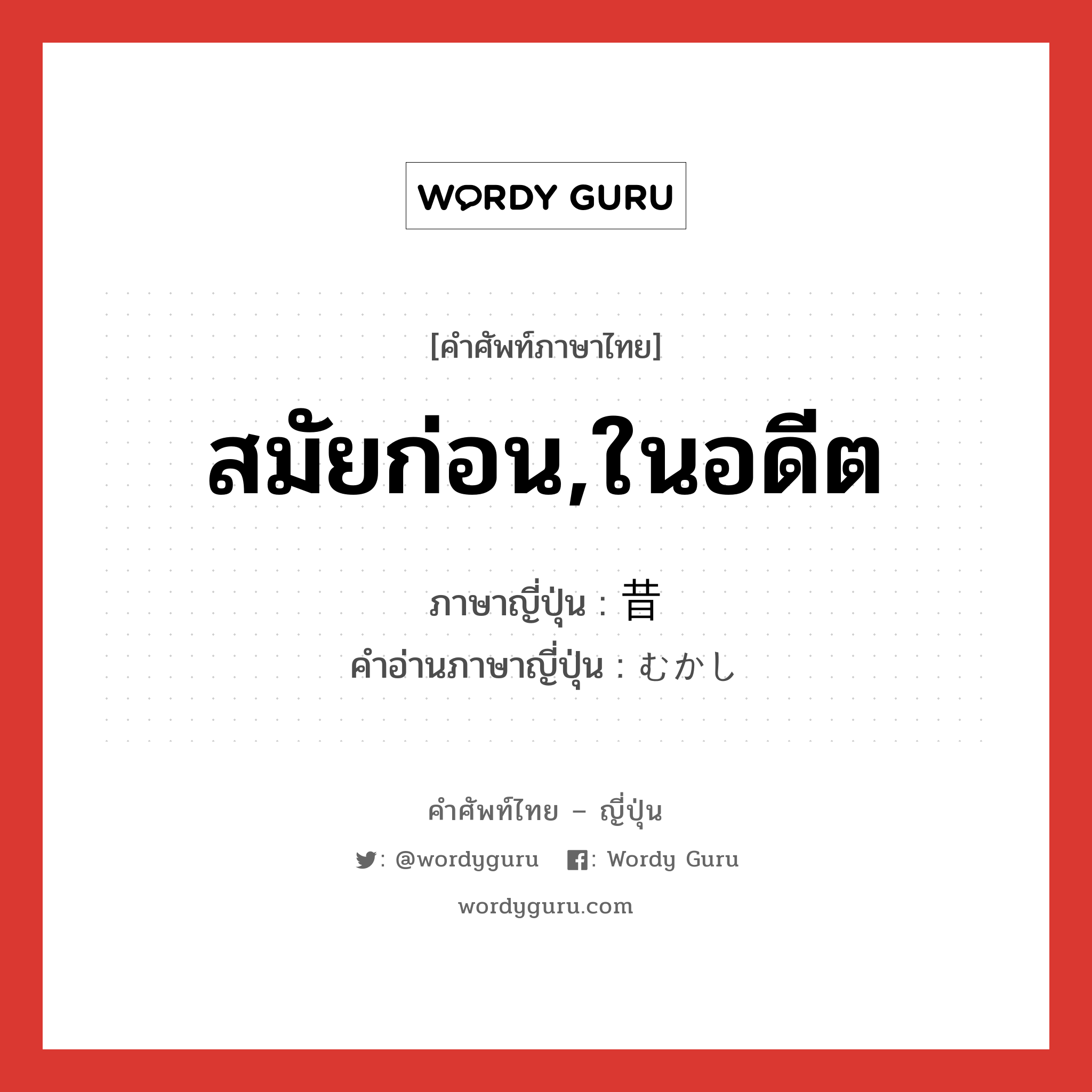 สมัยก่อน,ในอดีต ภาษาญี่ปุ่นคืออะไร, คำศัพท์ภาษาไทย - ญี่ปุ่น สมัยก่อน,ในอดีต ภาษาญี่ปุ่น 昔 คำอ่านภาษาญี่ปุ่น むかし หมวด adj-no หมวด adj-no